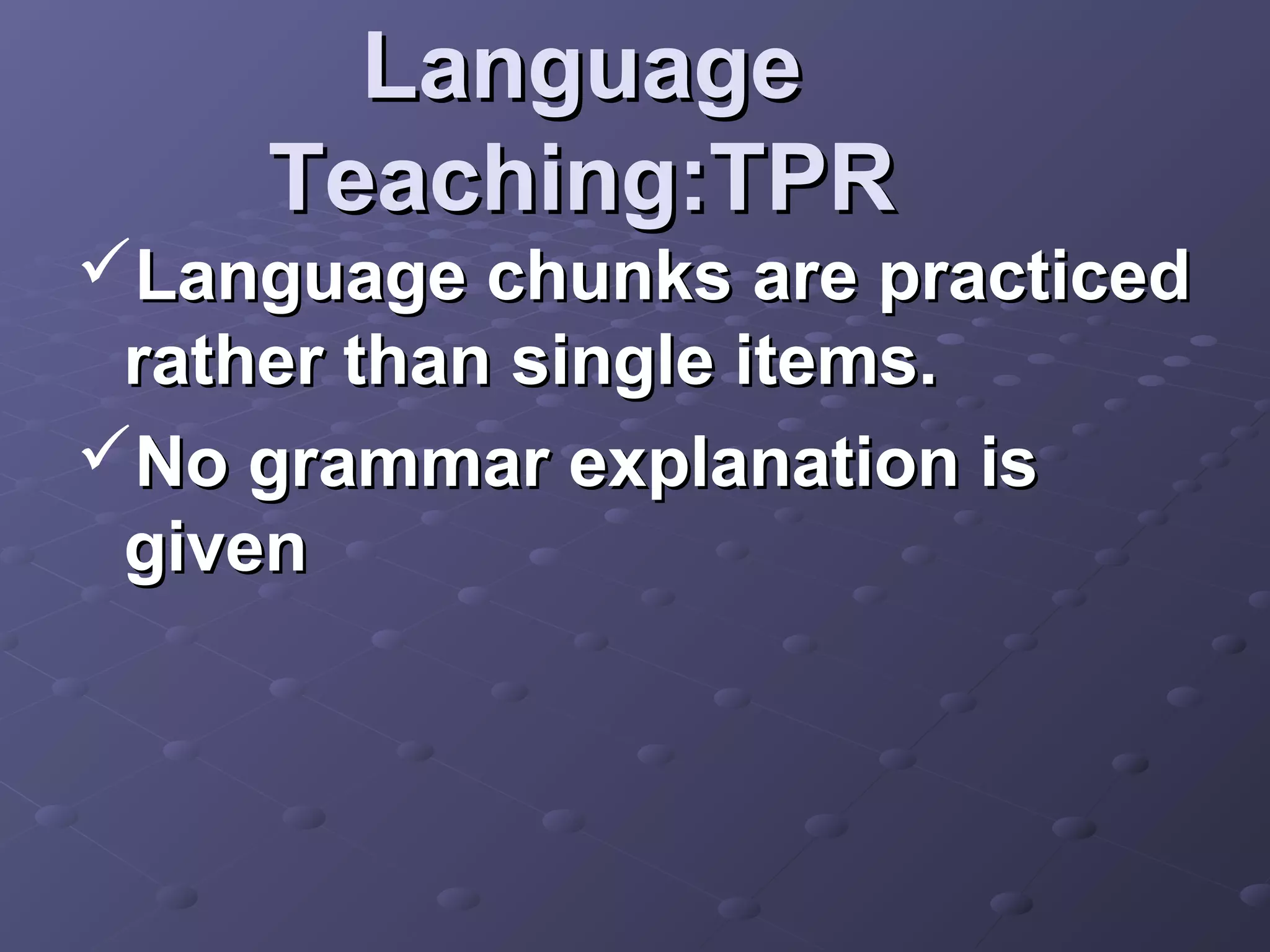 Language
     Teaching:TPR
Language chunks are practiced
 rather than single items.
No grammar explanation is
 given
 