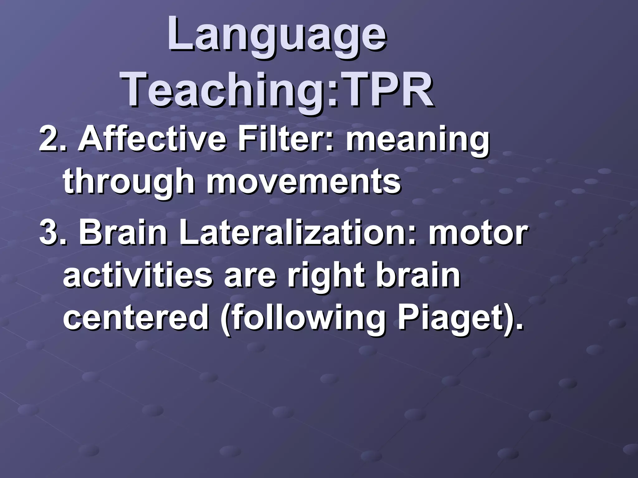 Language
    Teaching:TPR
2. Affective Filter: meaning
 through movements
3. Brain Lateralization: motor
 activities are right brain
 centered (following Piaget).
 