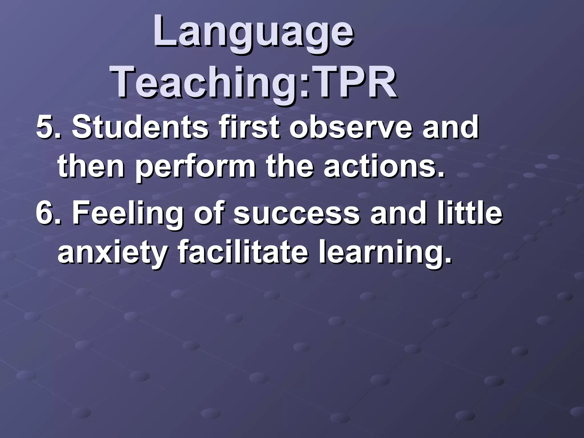 Language
     Teaching:TPR
5. Students first observe and
 then perform the actions.
6. Feeling of success and little
 anxiety facilitate learning.
 