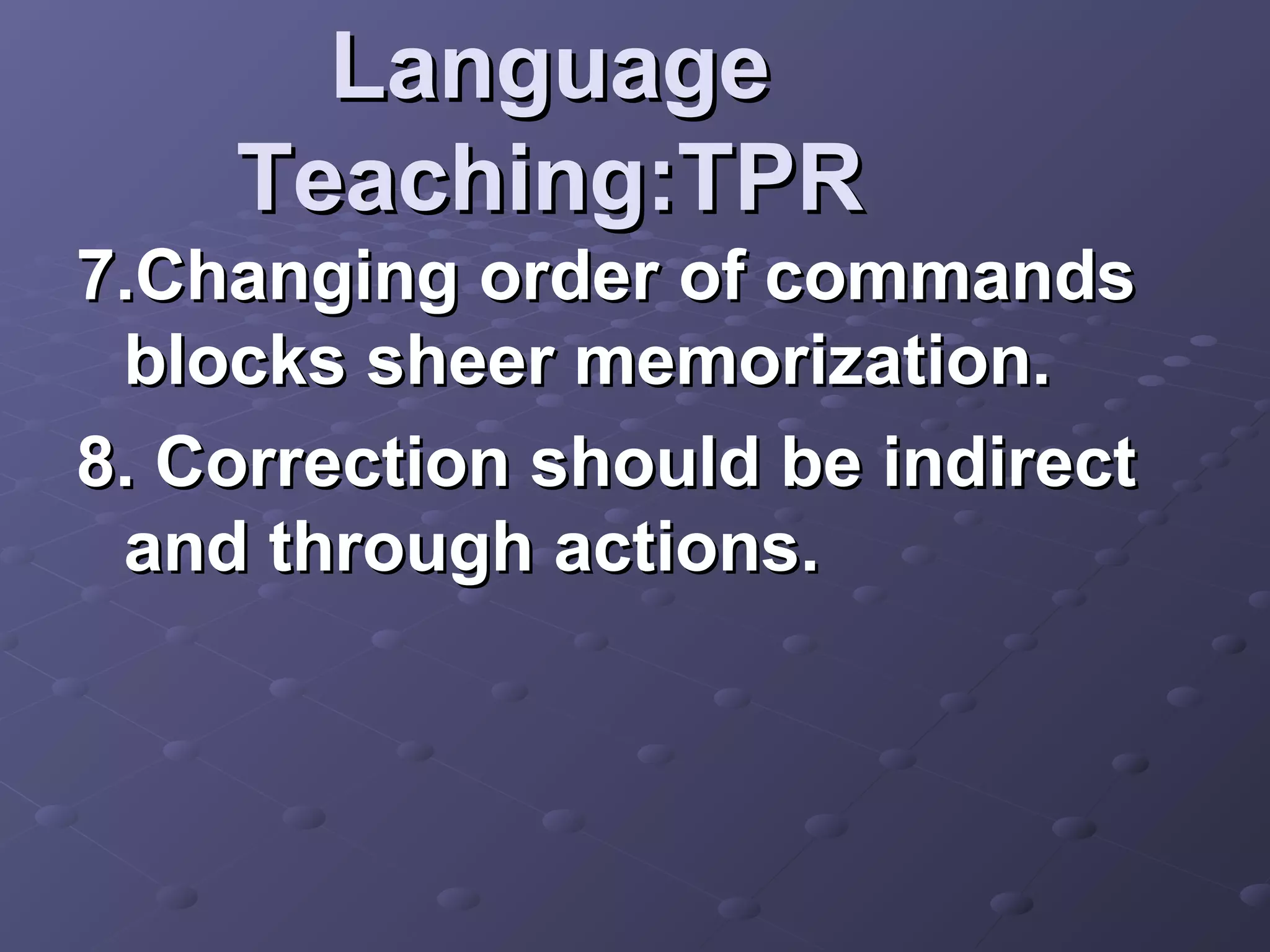 Language
    Teaching:TPR
7.Changing order of commands
 blocks sheer memorization.
8. Correction should be indirect
 and through actions.
 