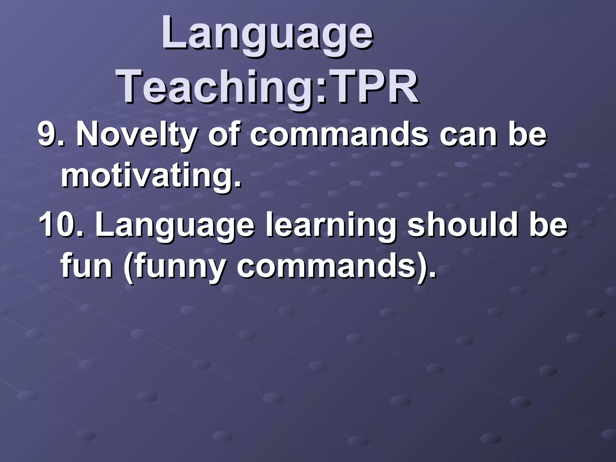 Language
    Teaching:TPR
9. Novelty of commands can be
 motivating.
10. Language learning should be
 fun (funny commands).
 