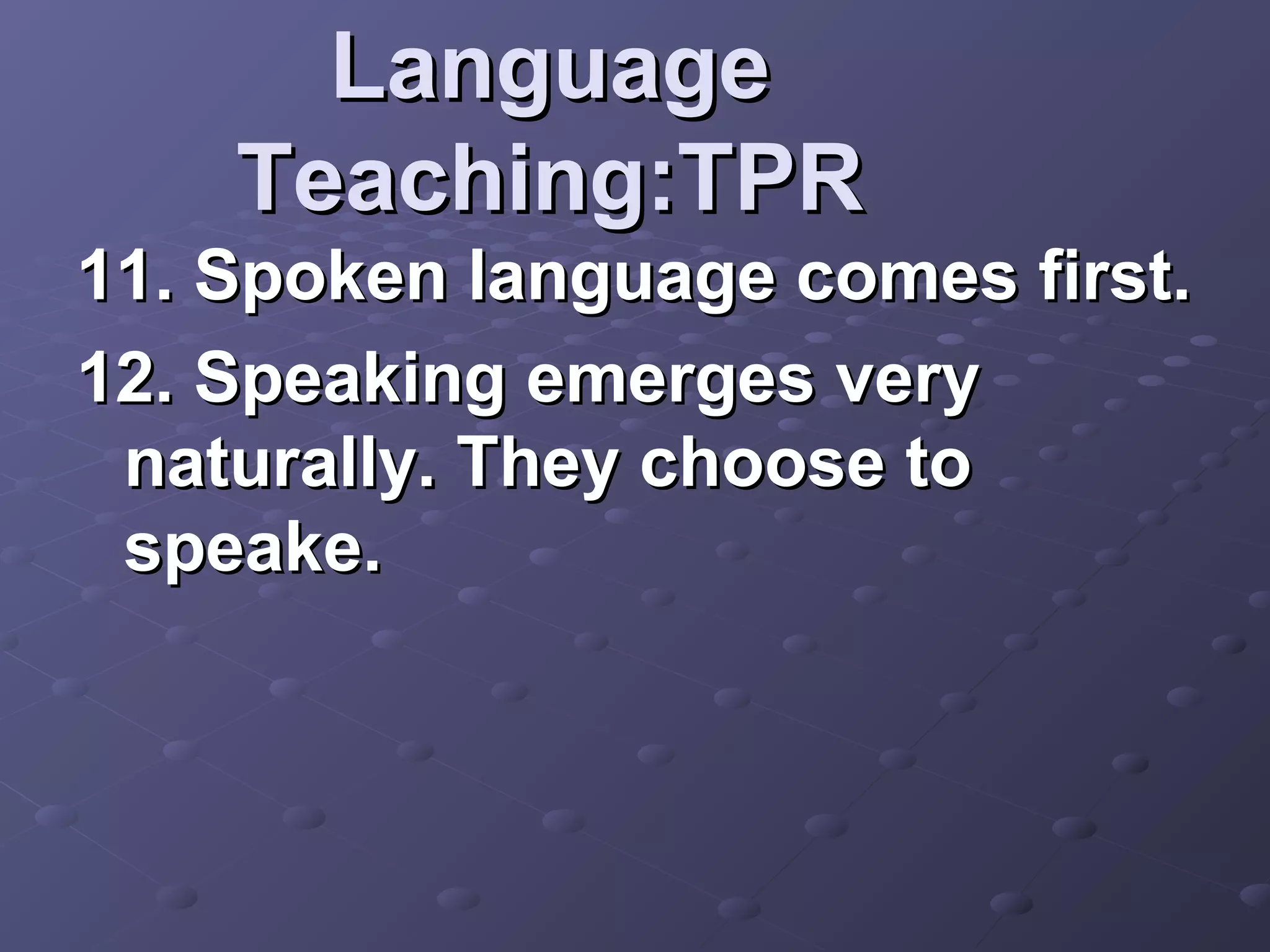 Language
    Teaching:TPR
11. Spoken language comes first.
12. Speaking emerges very
 naturally. They choose to
 speake.
 