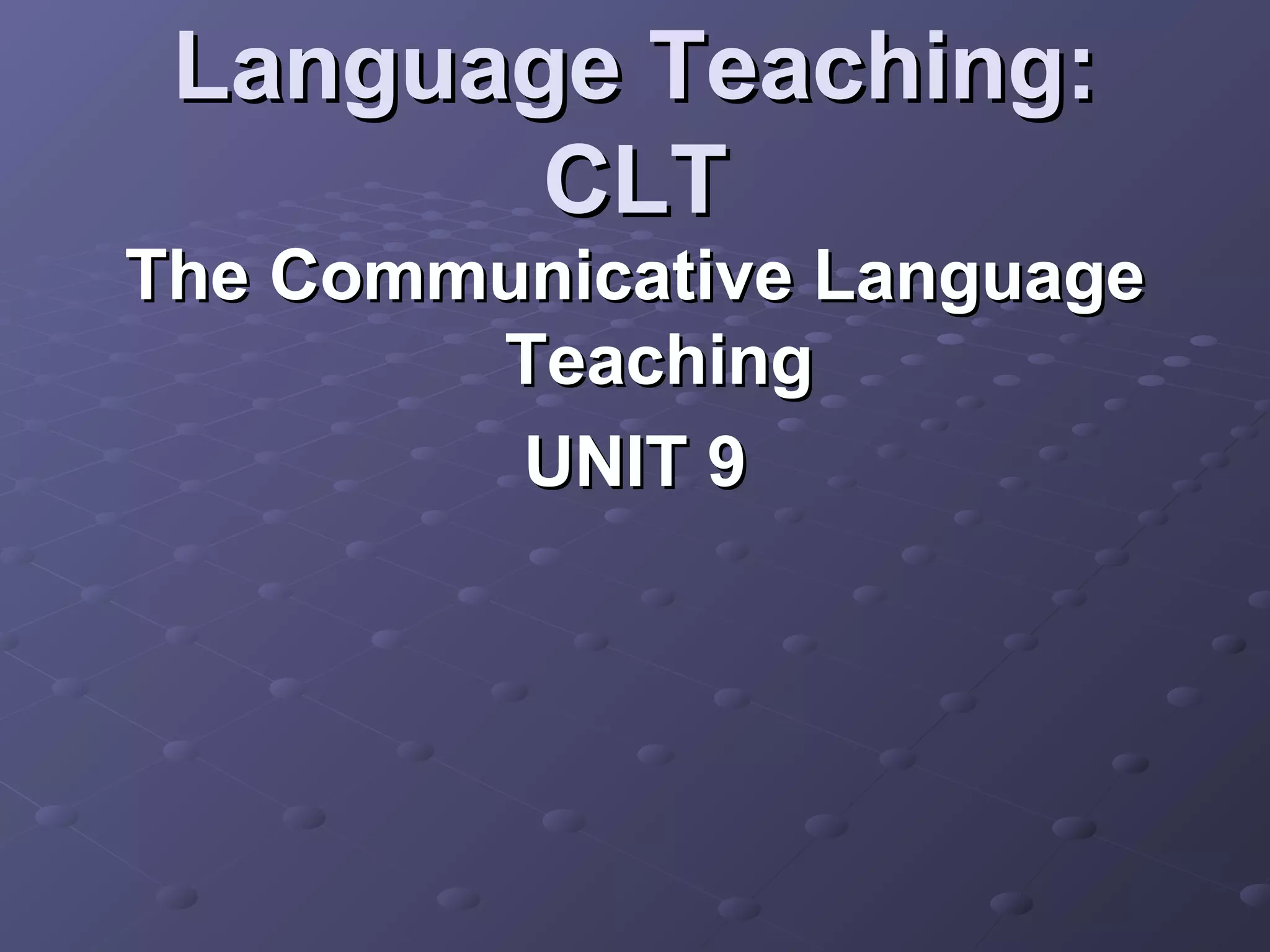 Language Teaching:
        CLT
The Communicative Language
        Teaching
         UNIT 9
 