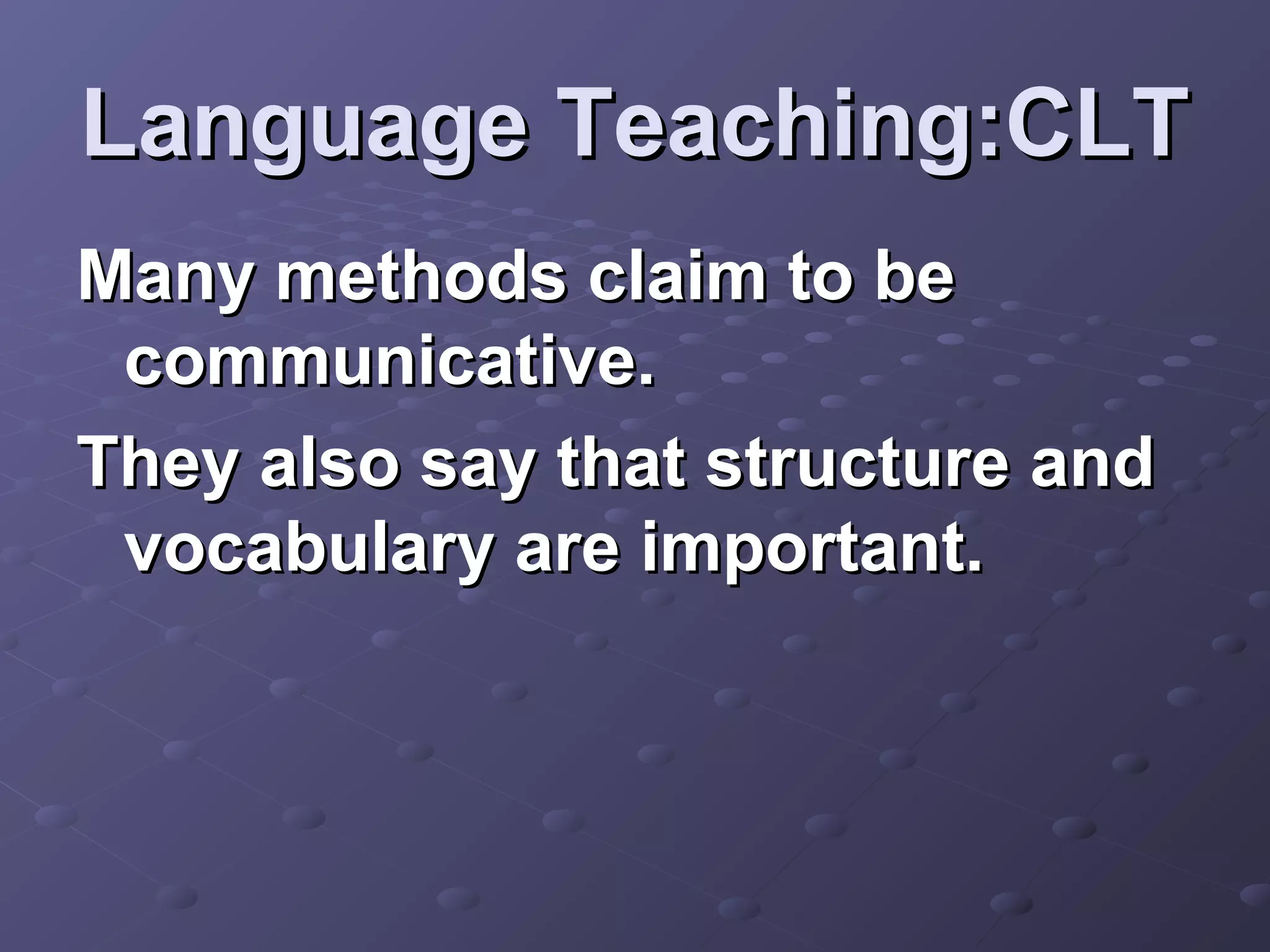 Language Teaching:CLT
Many methods claim to be
 communicative.
They also say that structure and
 vocabulary are important.
 