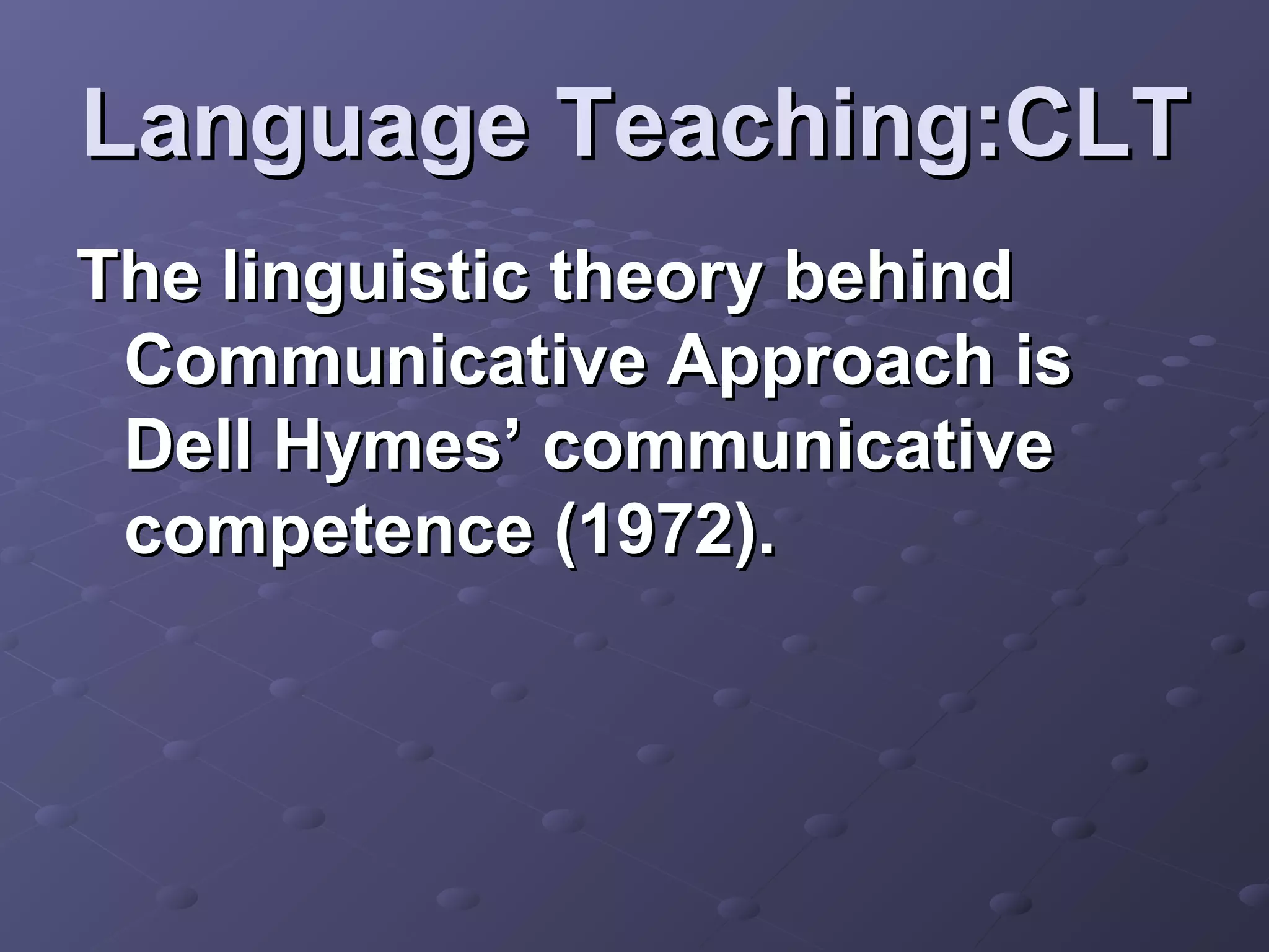 Language Teaching:CLT
The linguistic theory behind
 Communicative Approach is
 Dell Hymes’ communicative
 competence (1972).
 