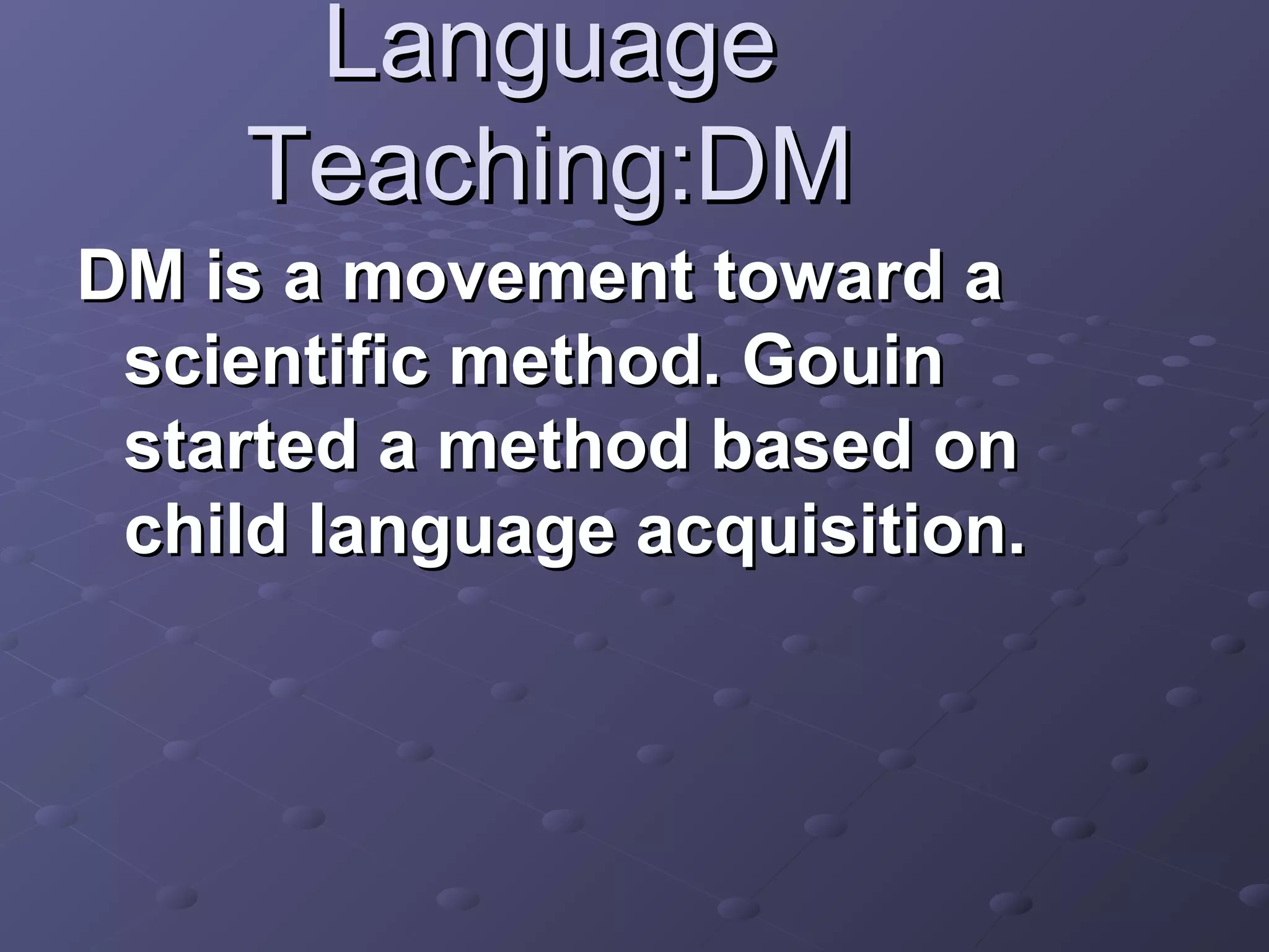 Language
    Teaching:DM
DM is a movement toward a
 scientific method. Gouin
 started a method based on
 child language acquisition.
 