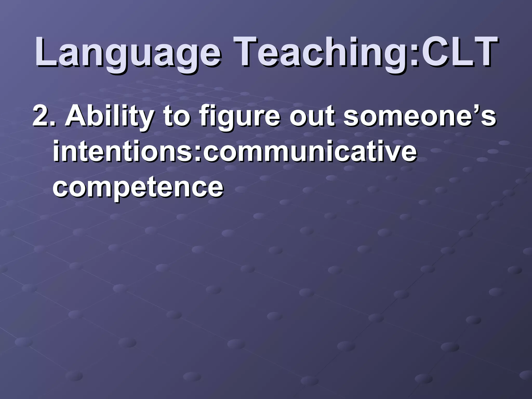 Language Teaching:CLT
2. Ability to figure out someone’s
 intentions:communicative
 competence
 