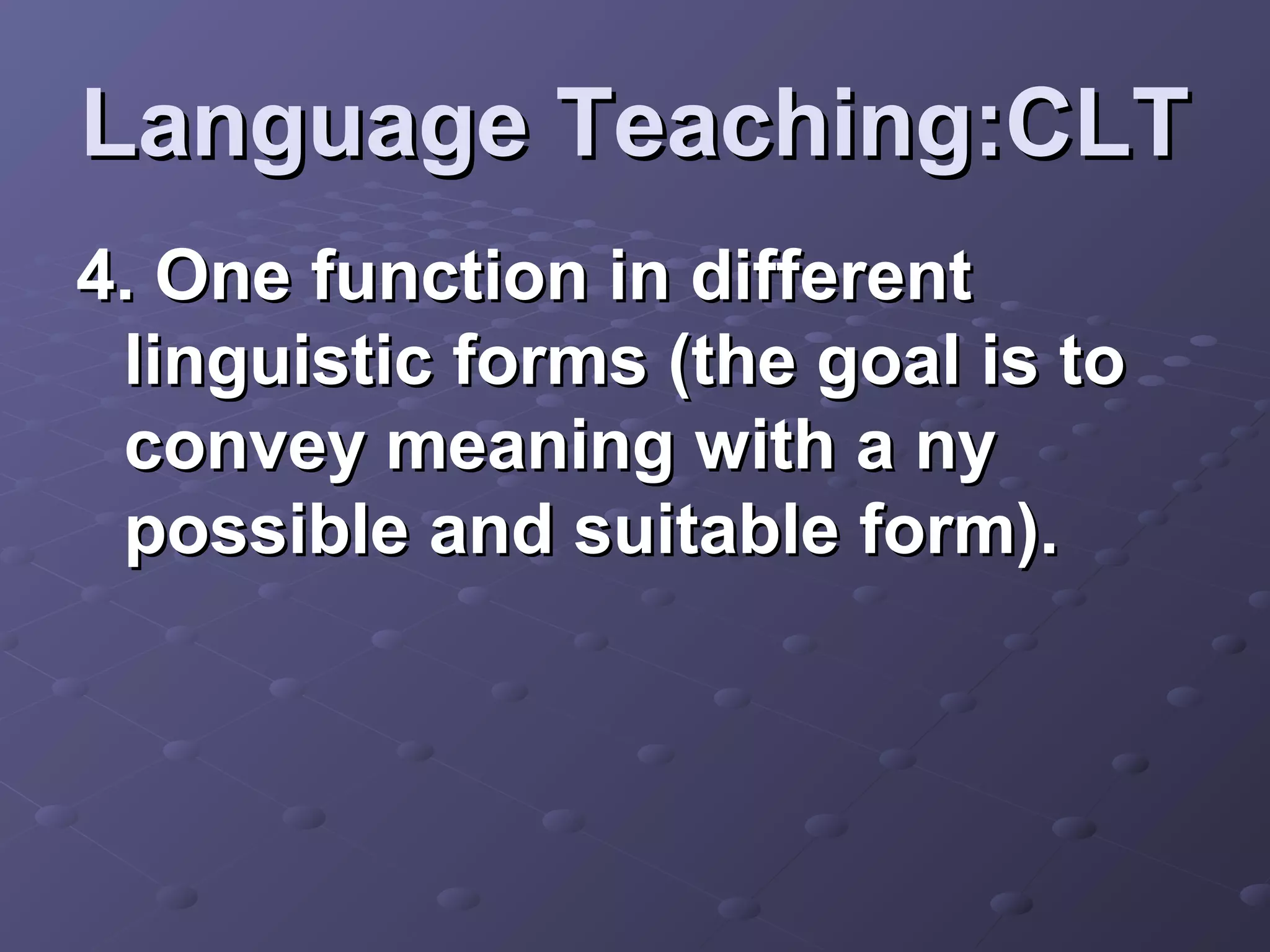 Language Teaching:CLT
4. One function in different
 linguistic forms (the goal is to
 convey meaning with a ny
 possible and suitable form).
 