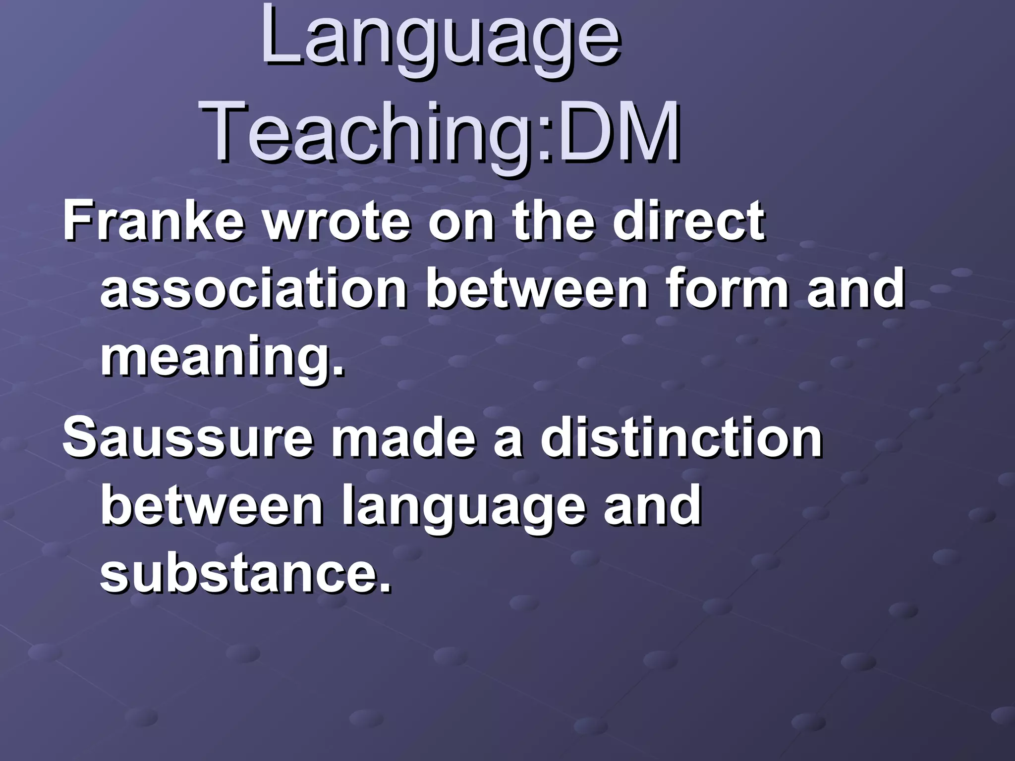 Language
    Teaching:DM
Franke wrote on the direct
 association between form and
 meaning.
Saussure made a distinction
 between language and
 substance.
 