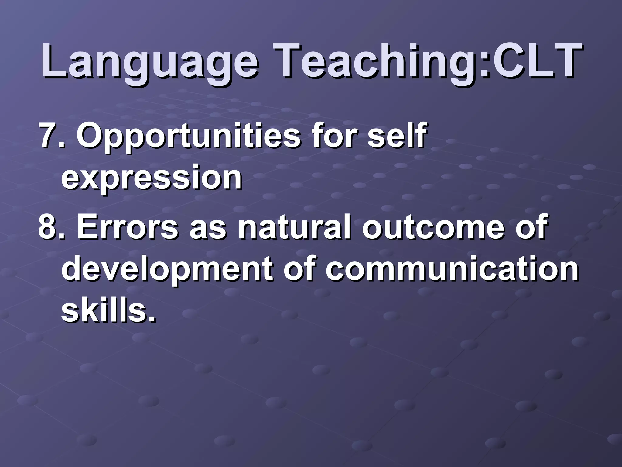 Language Teaching:CLT
7. Opportunities for self
 expression
8. Errors as natural outcome of
 development of communication
 skills.
 