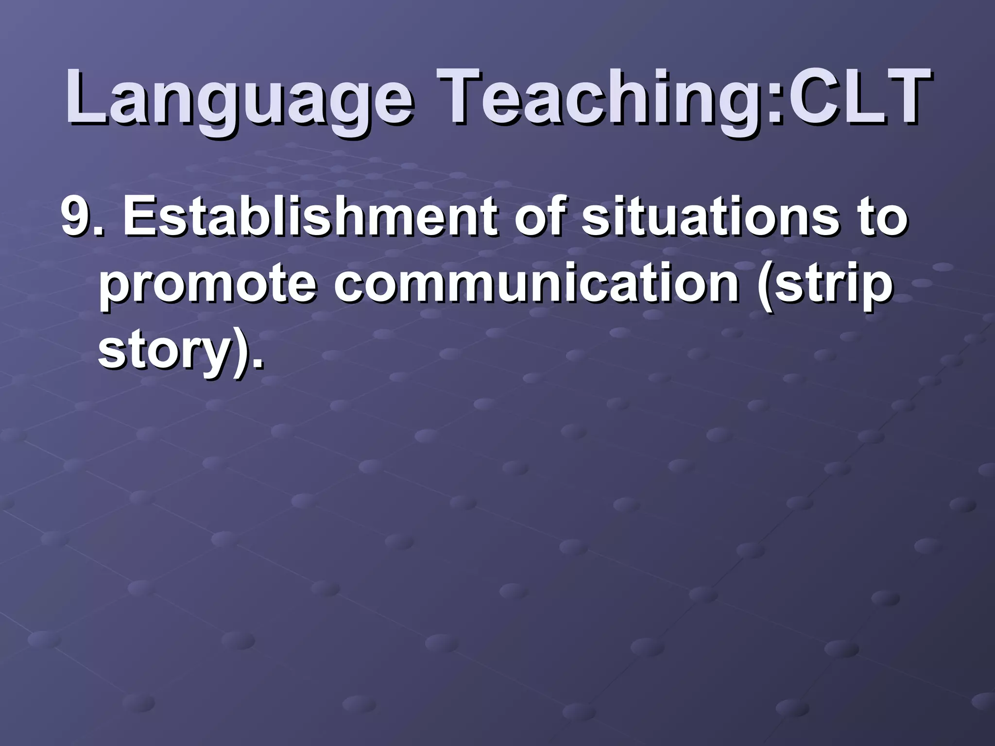 Language Teaching:CLT
9. Establishment of situations to
 promote communication (strip
 story).
 