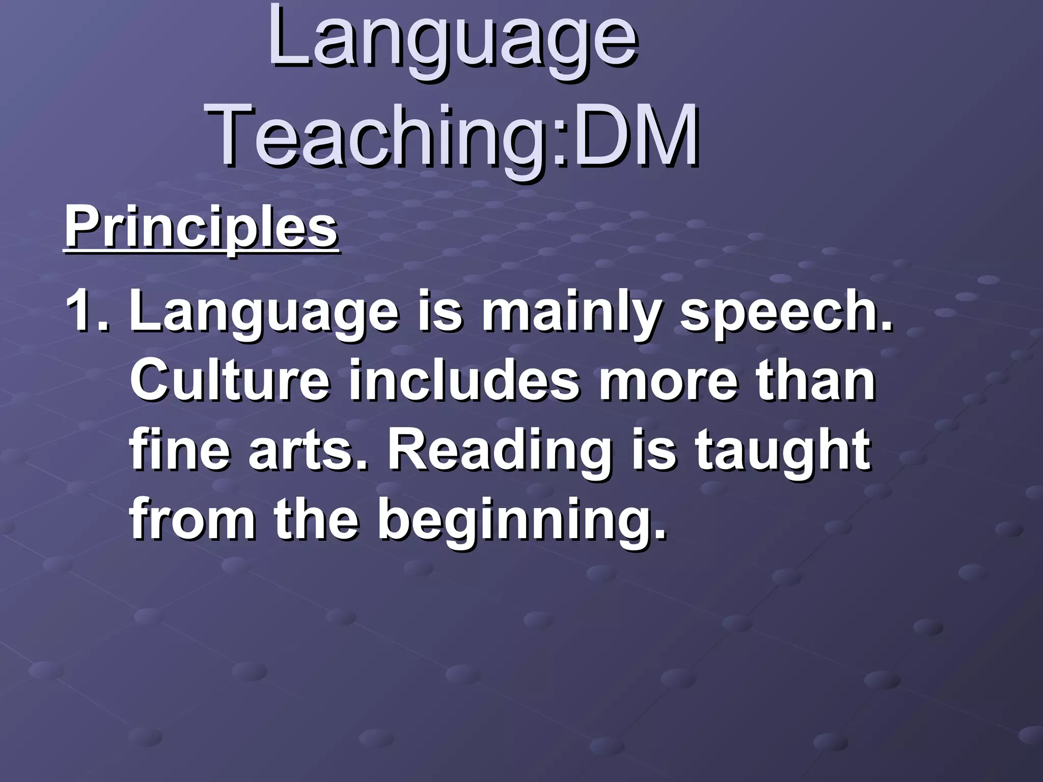 Language
     Teaching:DM
Principles
1. Language is mainly speech.
   Culture includes more than
   fine arts. Reading is taught
   from the beginning.
 