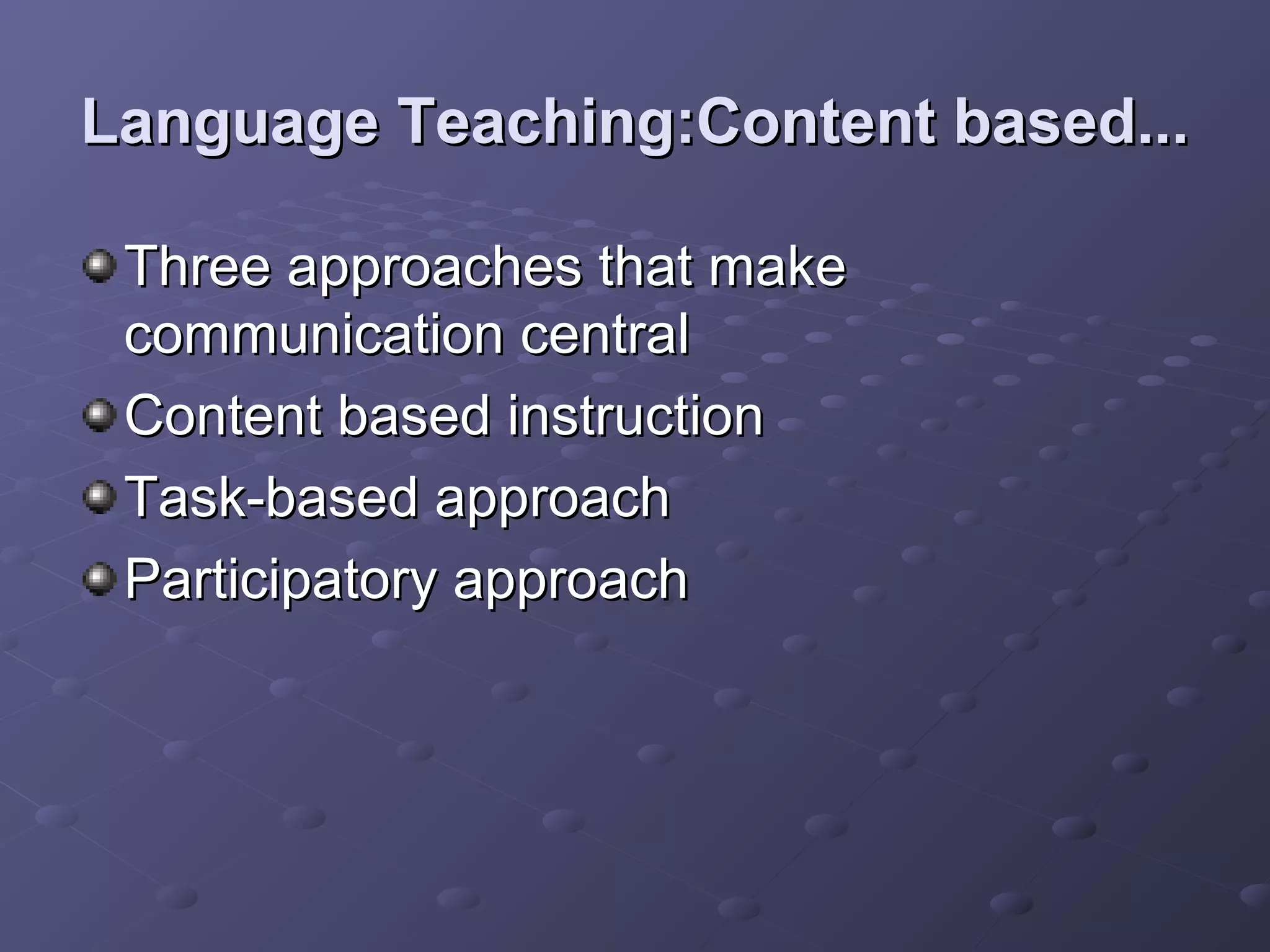 Language Teaching:Content based...

 Three approaches that make
 communication central
 Content based instruction
 Task-based approach
 Participatory approach
 