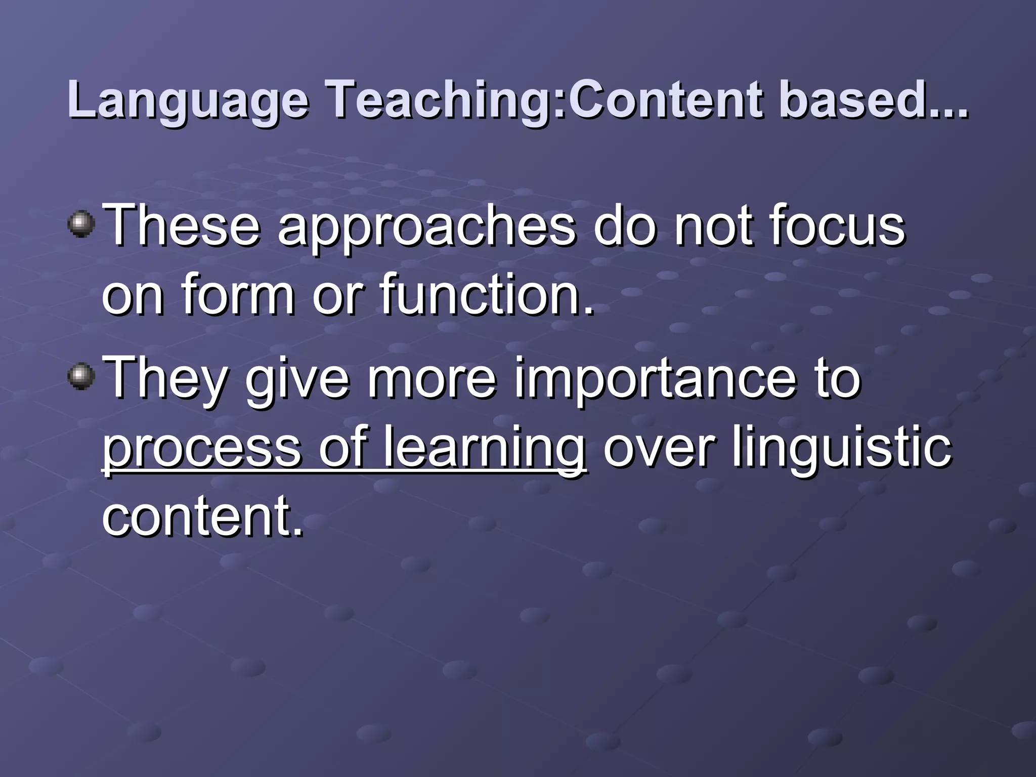 Language Teaching:Content based...

 These approaches do not focus
 on form or function.
 They give more importance to
 process of learning over linguistic
 content.
 
