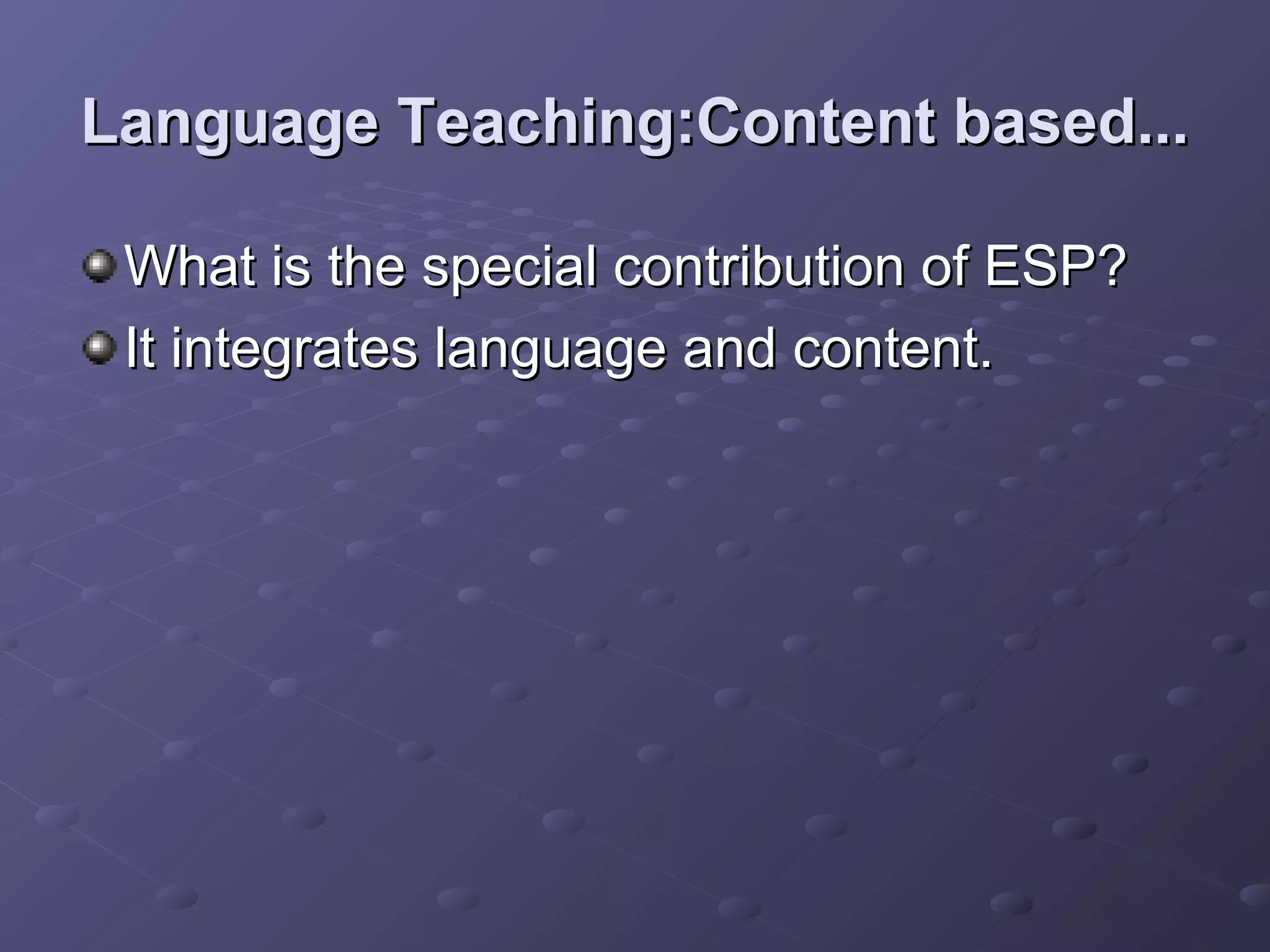 Language Teaching:Content based...

 What is the special contribution of ESP?
 It integrates language and content.
 