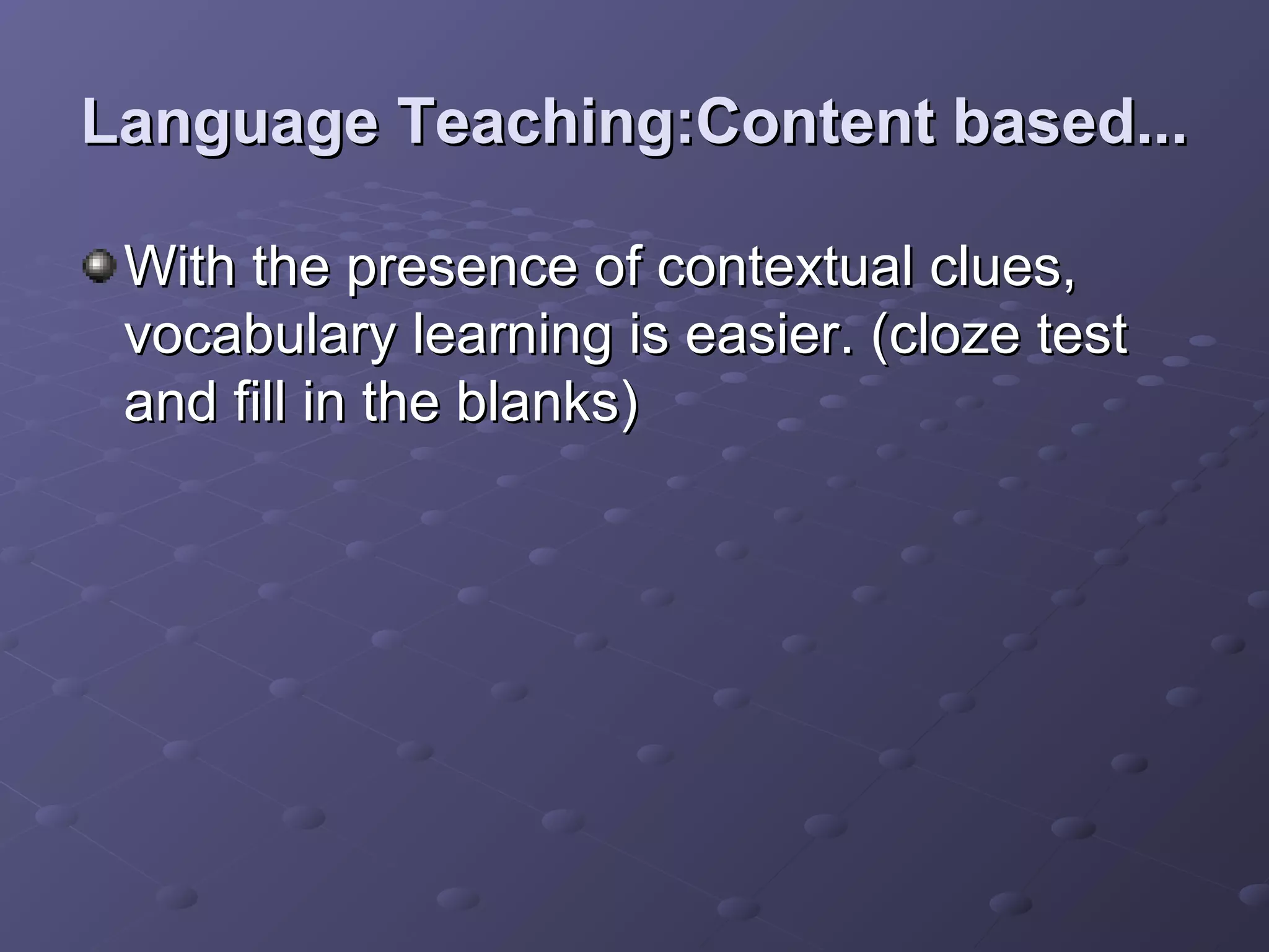 Language Teaching:Content based...

 With the presence of contextual clues,
 vocabulary learning is easier. (cloze test
 and fill in the blanks)
 
