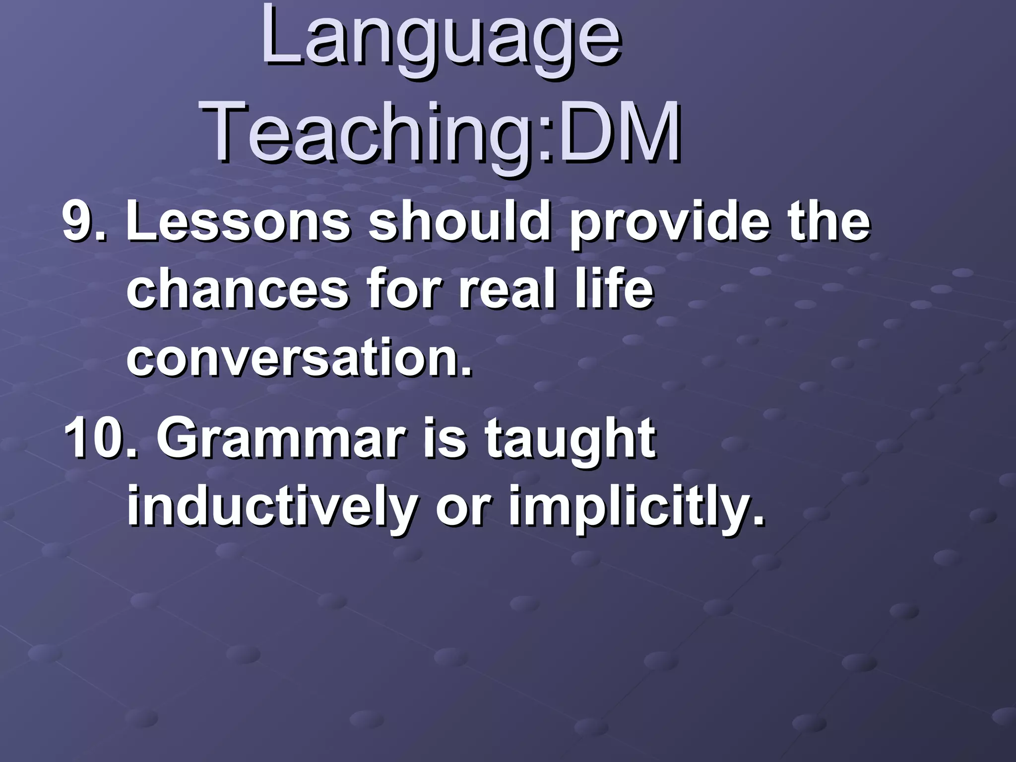 Language
    Teaching:DM
9. Lessons should provide the
   chances for real life
   conversation.
10. Grammar is taught
   inductively or implicitly.
 
