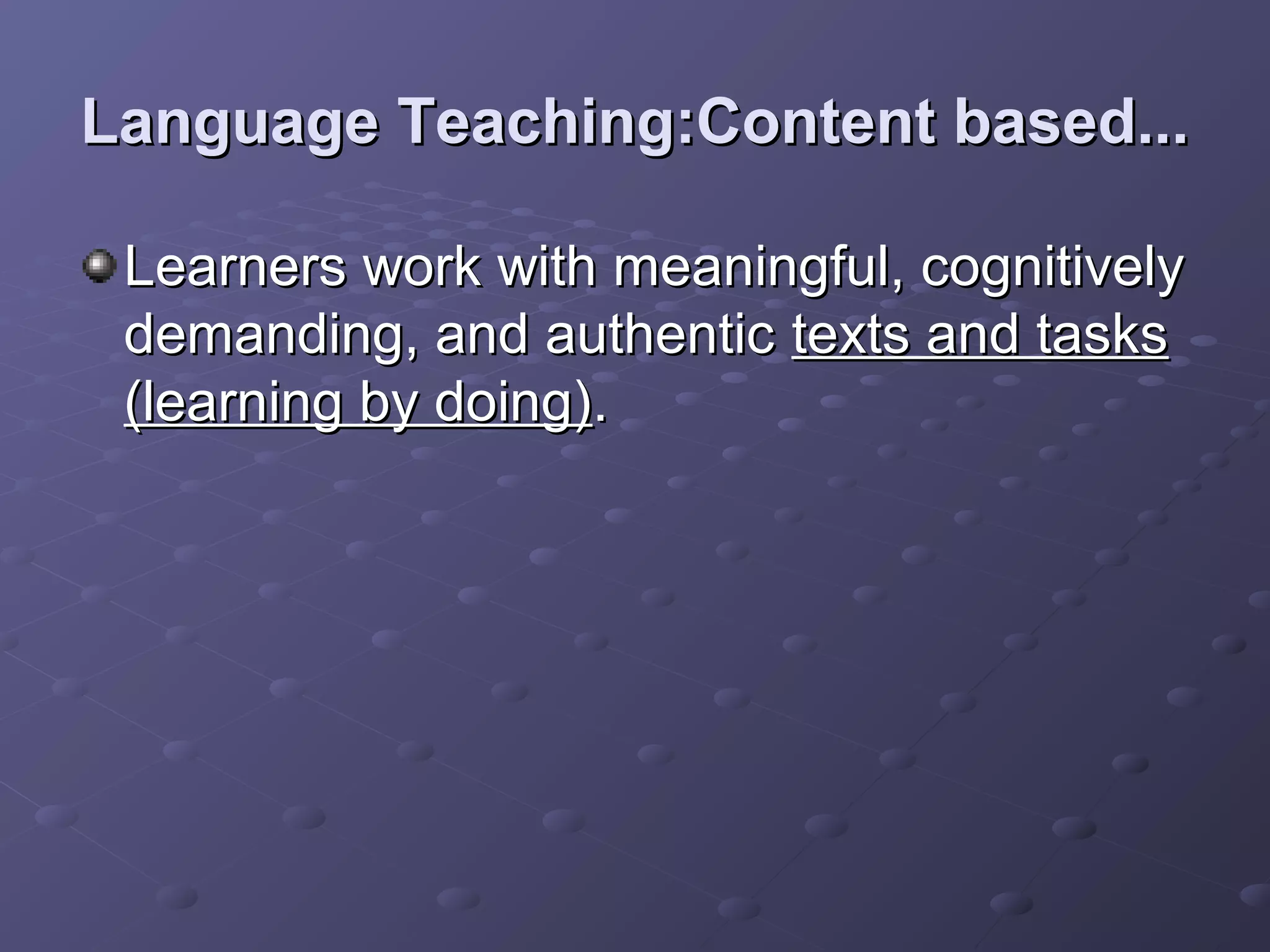 Language Teaching:Content based...

 Learners work with meaningful, cognitively
 demanding, and authentic texts and tasks
 (learning by doing).
 
