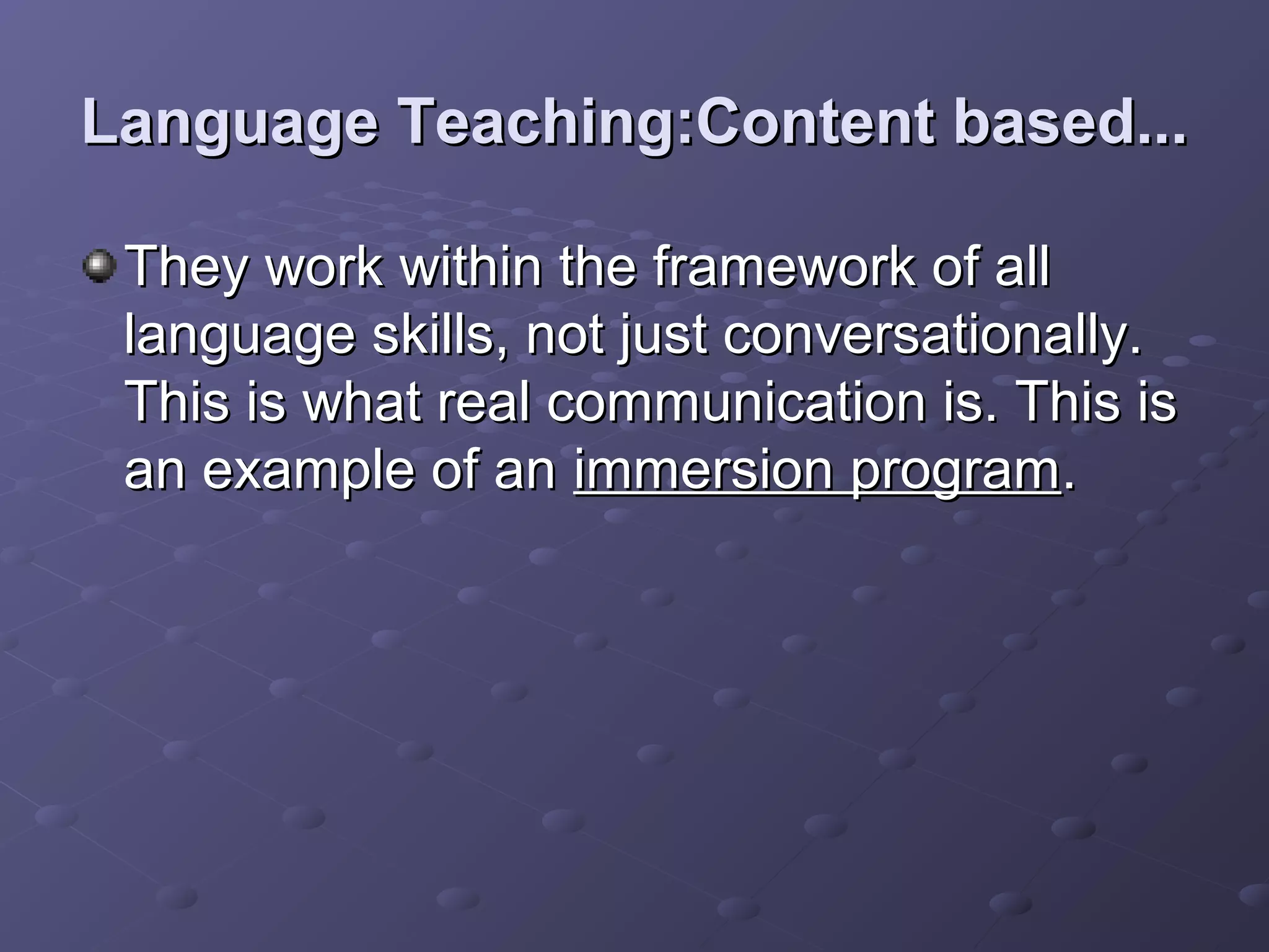 Language Teaching:Content based...

 They work within the framework of all
 language skills, not just conversationally.
 This is what real communication is. This is
 an example of an immersion program.
 