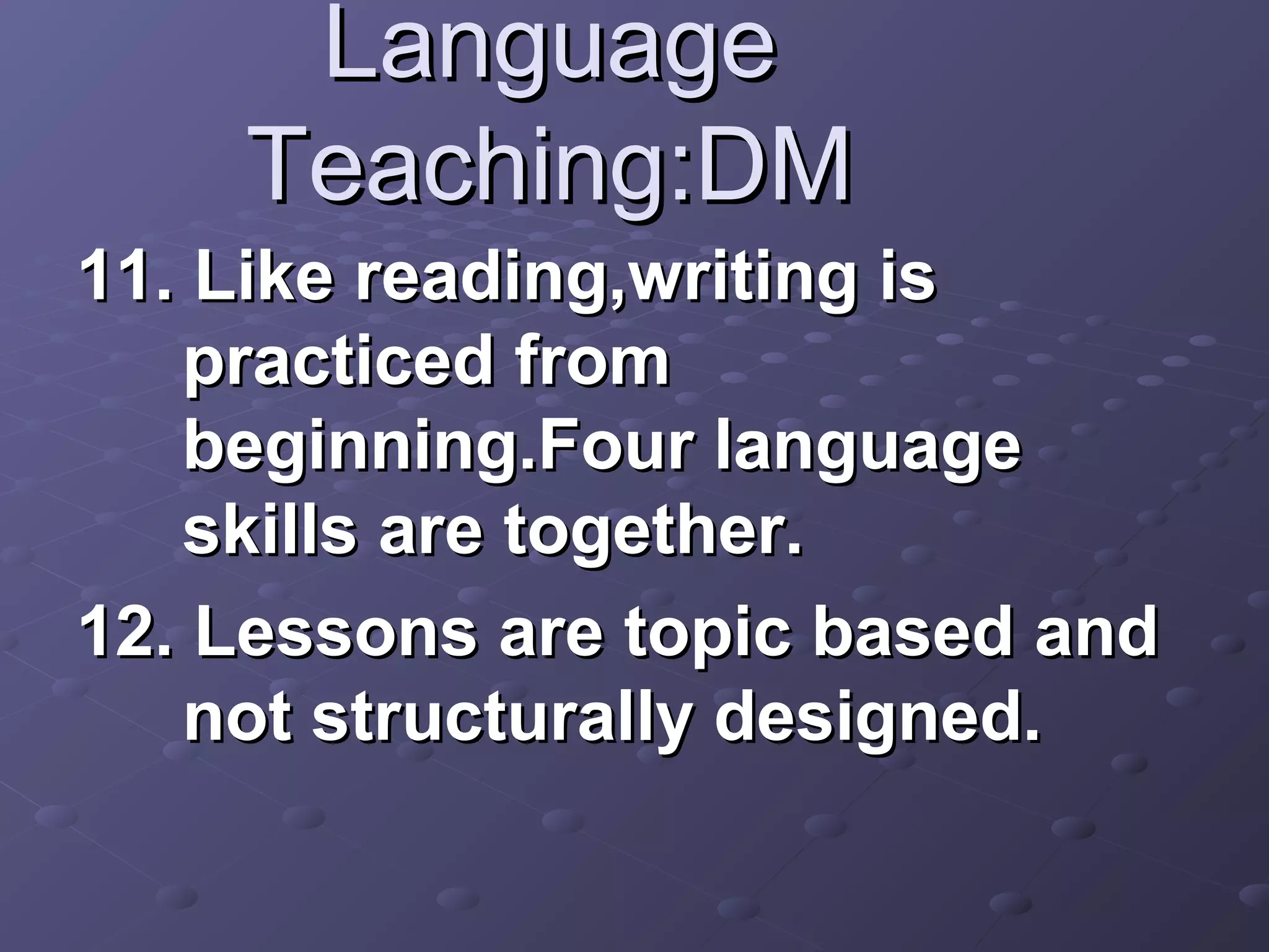 Language
    Teaching:DM
11. Like reading,writing is
   practiced from
   beginning.Four language
   skills are together.
12. Lessons are topic based and
   not structurally designed.
 