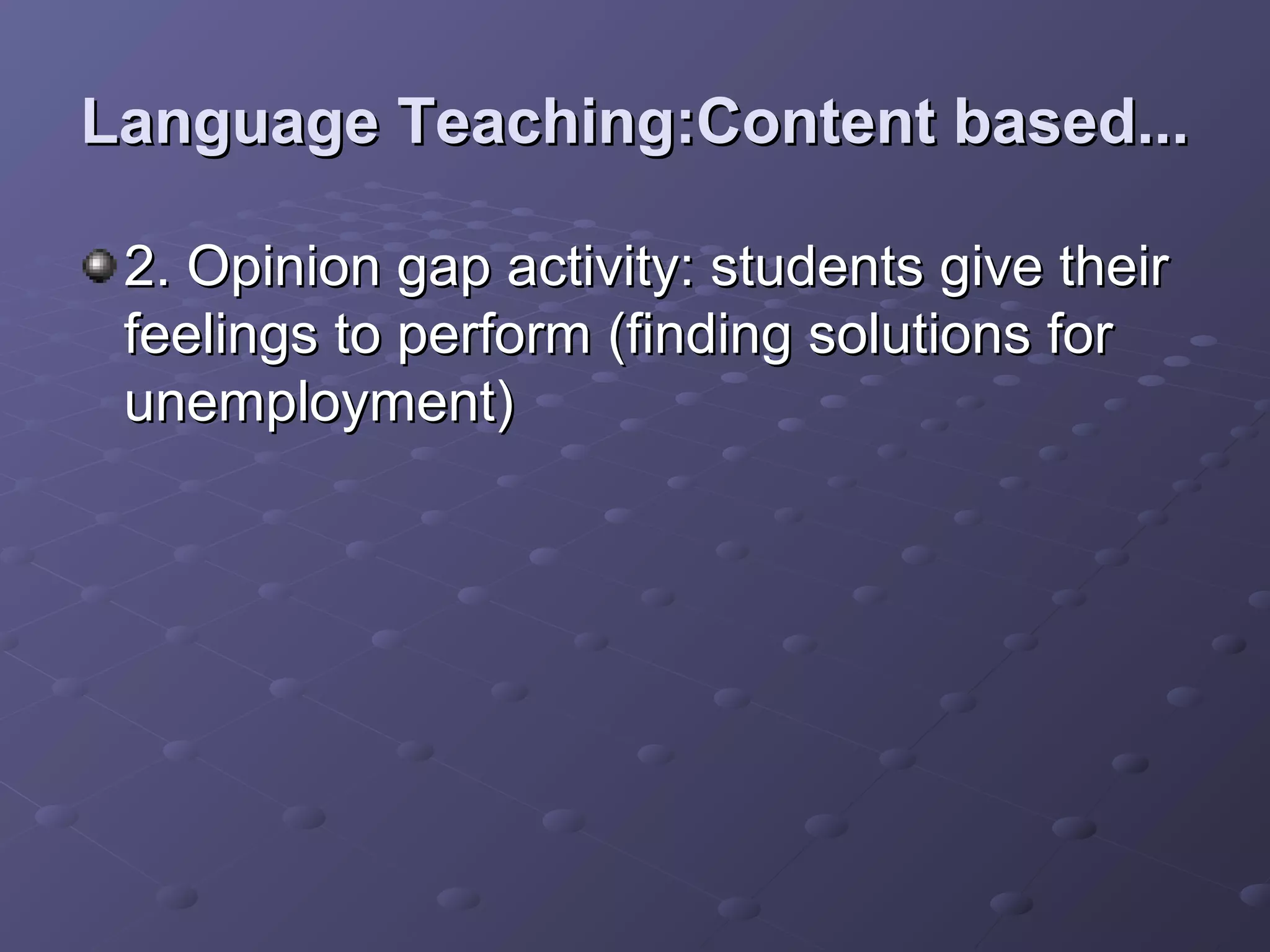 Language Teaching:Content based...

 2. Opinion gap activity: students give their
 feelings to perform (finding solutions for
 unemployment)
 