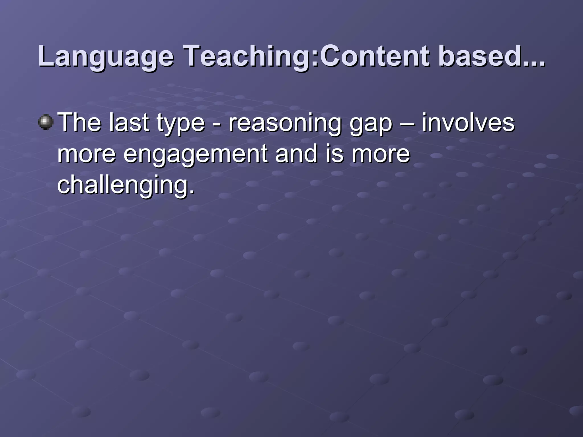 Language Teaching:Content based...

 The last type - reasoning gap – involves
 more engagement and is more
 challenging.
 