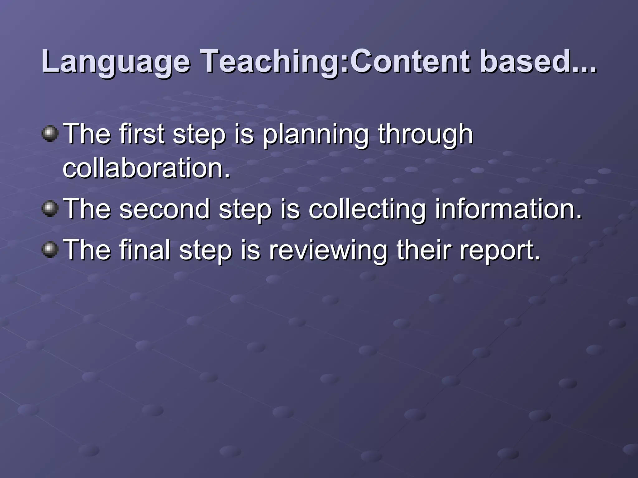 Language Teaching:Content based...

 The first step is planning through
 collaboration.
 The second step is collecting information.
 The final step is reviewing their report.
 