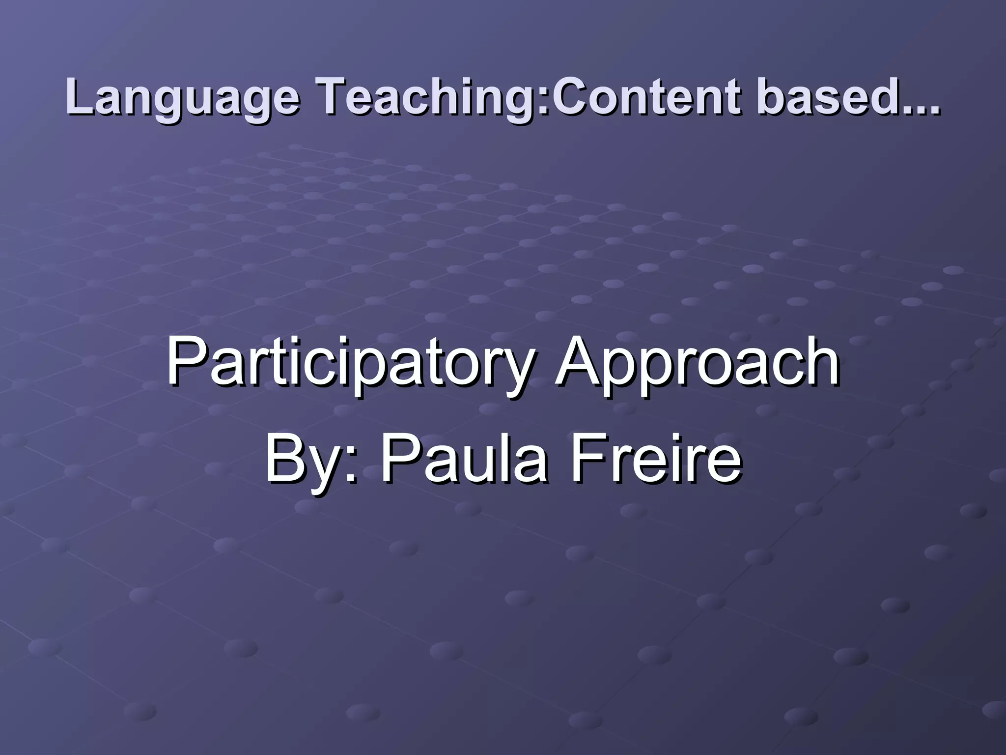 Language Teaching:Content based...




   Participatory Approach
      By: Paula Freire
 