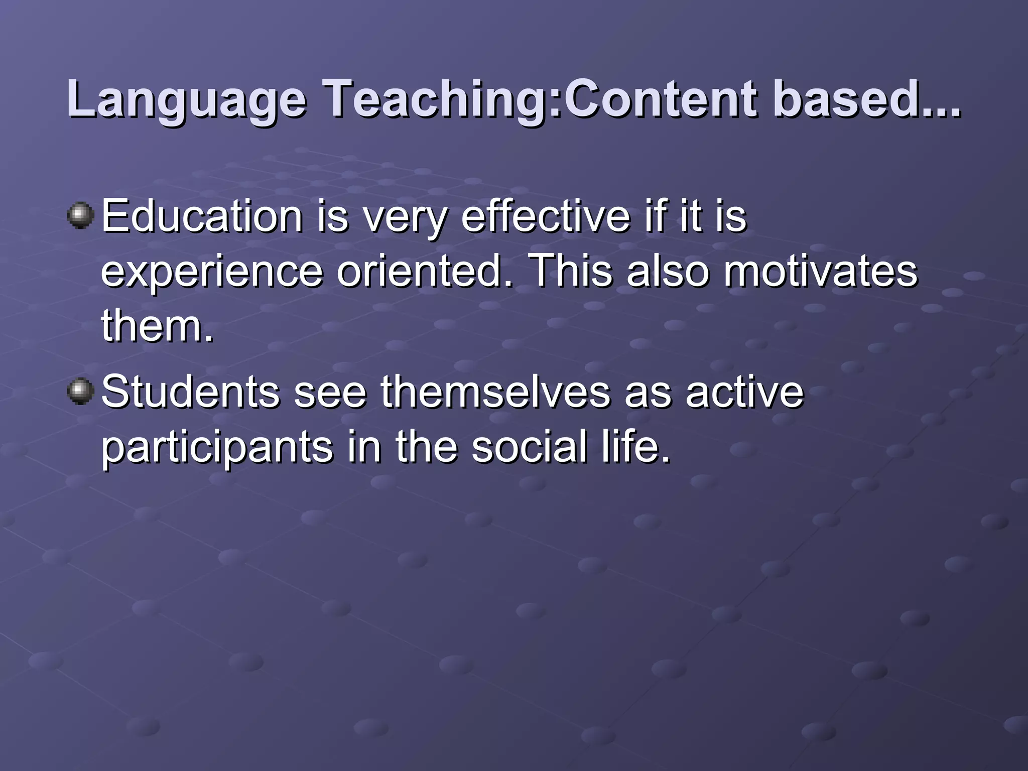 Language Teaching:Content based...

 Education is very effective if it is
 experience oriented. This also motivates
 them.
 Students see themselves as active
 participants in the social life.
 