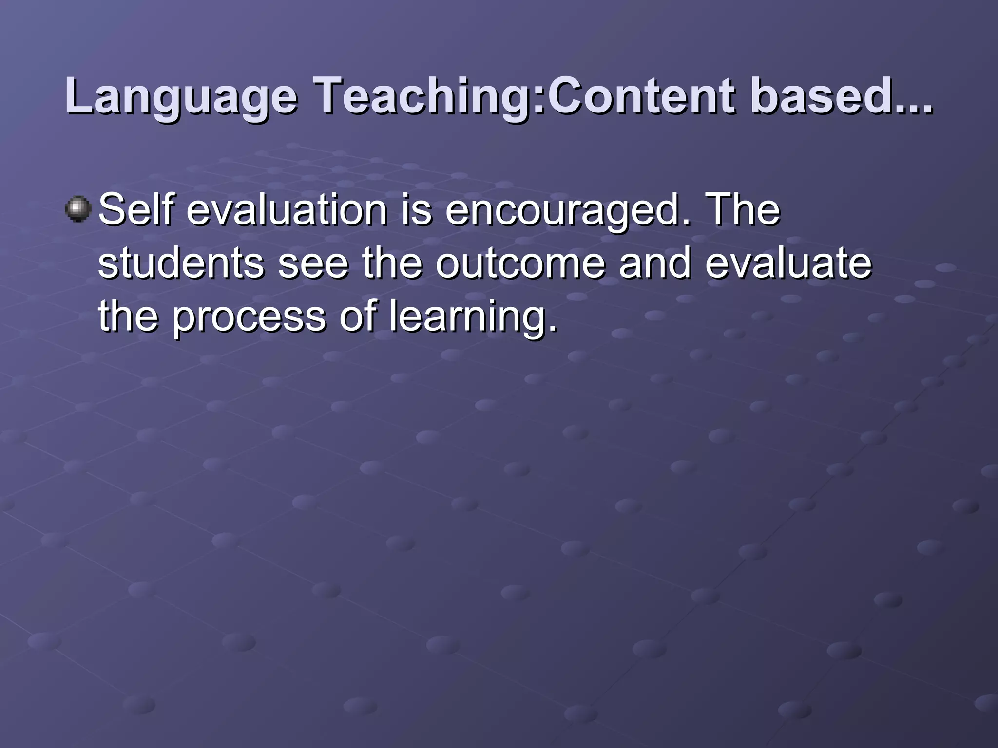 Language Teaching:Content based...

 Self evaluation is encouraged. The
 students see the outcome and evaluate
 the process of learning.
 