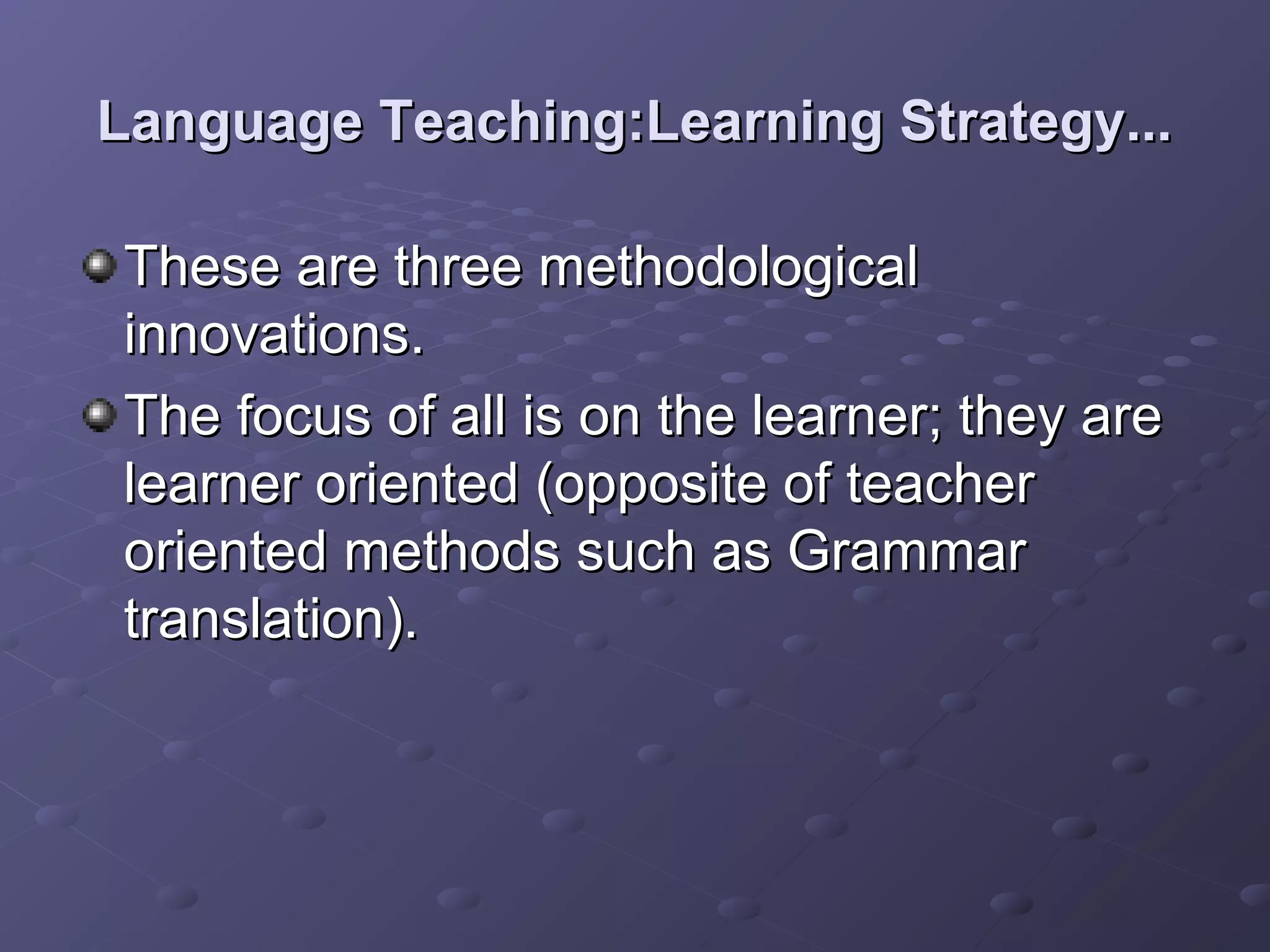 Language Teaching:Learning Strategy...

These are three methodological
innovations.
The focus of all is on the learner; they are
learner oriented (opposite of teacher
oriented methods such as Grammar
translation).
 
