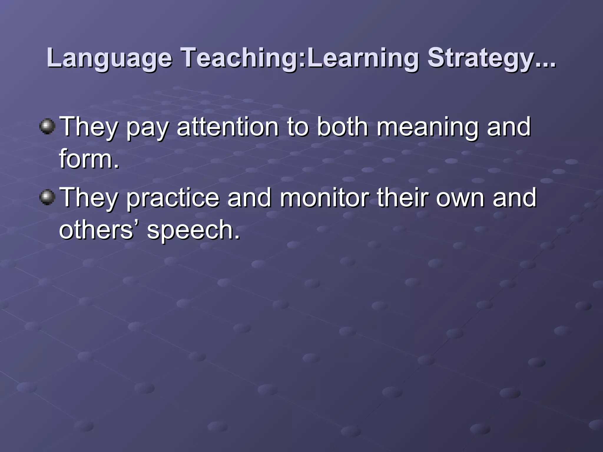 Language Teaching:Learning Strategy...

They pay attention to both meaning and
form.
They practice and monitor their own and
others’ speech.
 