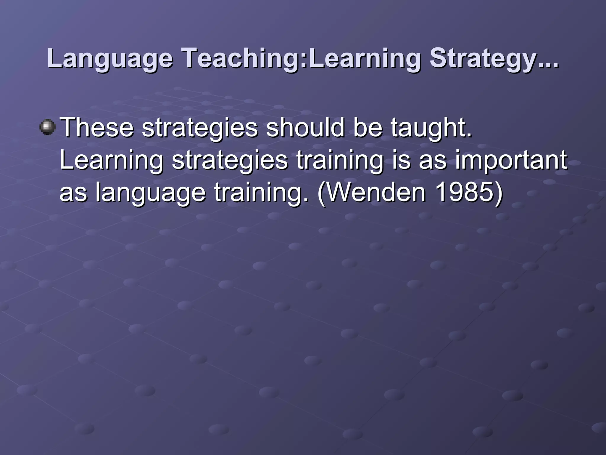 Language Teaching:Learning Strategy...

These strategies should be taught.
Learning strategies training is as important
as language training. (Wenden 1985)
 