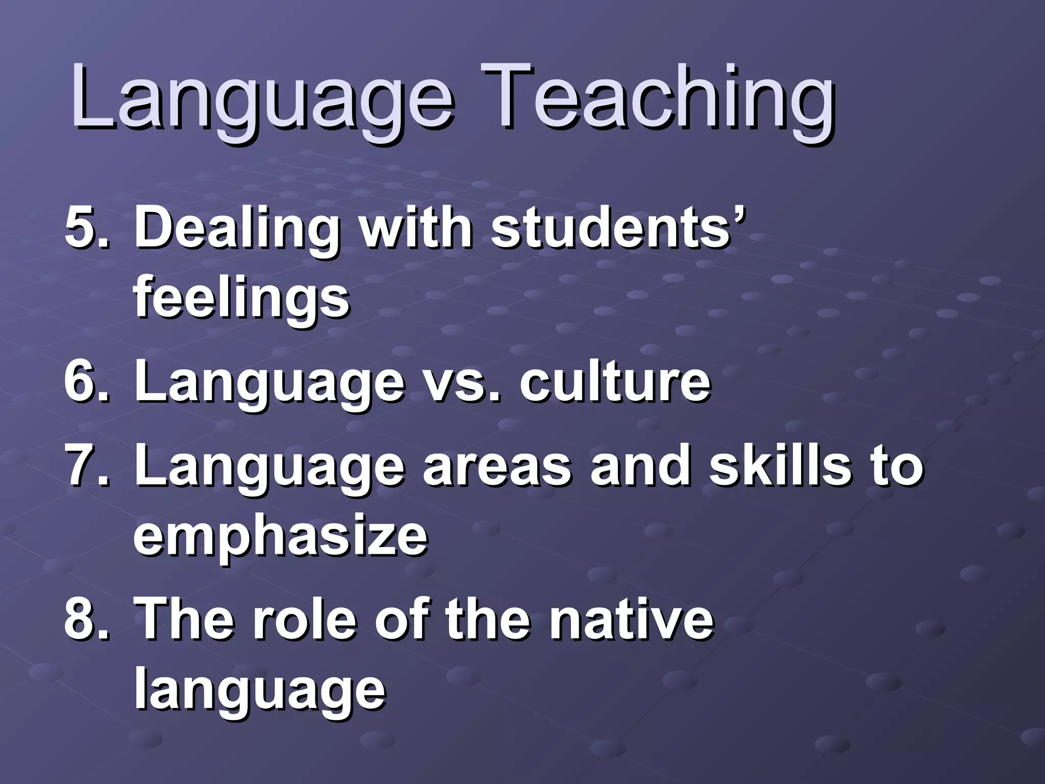 Language Teaching
5. Dealing with students’
   feelings
6. Language vs. culture
7. Language areas and skills to
   emphasize
8. The role of the native
   language
 
