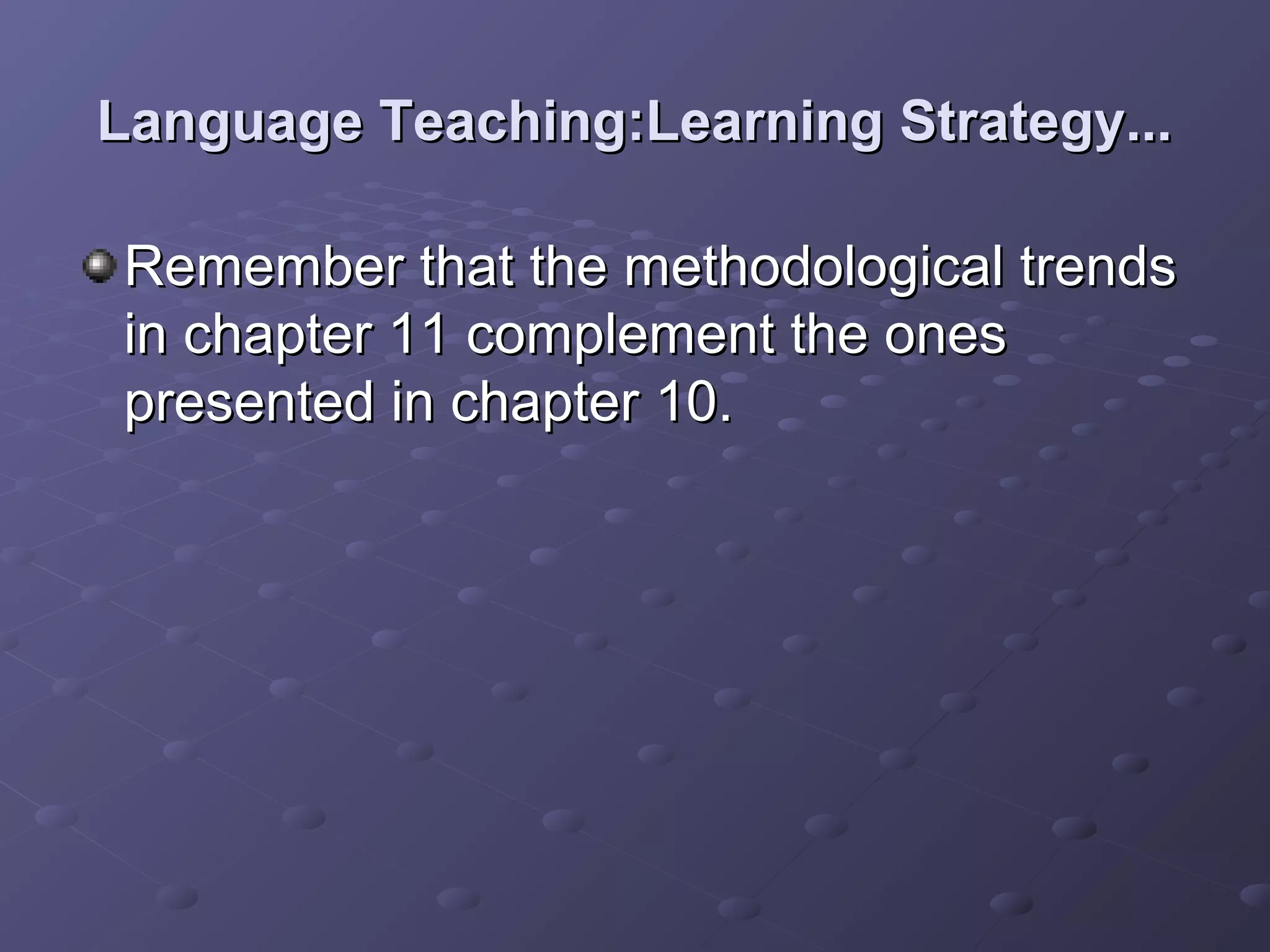 Language Teaching:Learning Strategy...

Remember that the methodological trends
in chapter 11 complement the ones
presented in chapter 10.
 