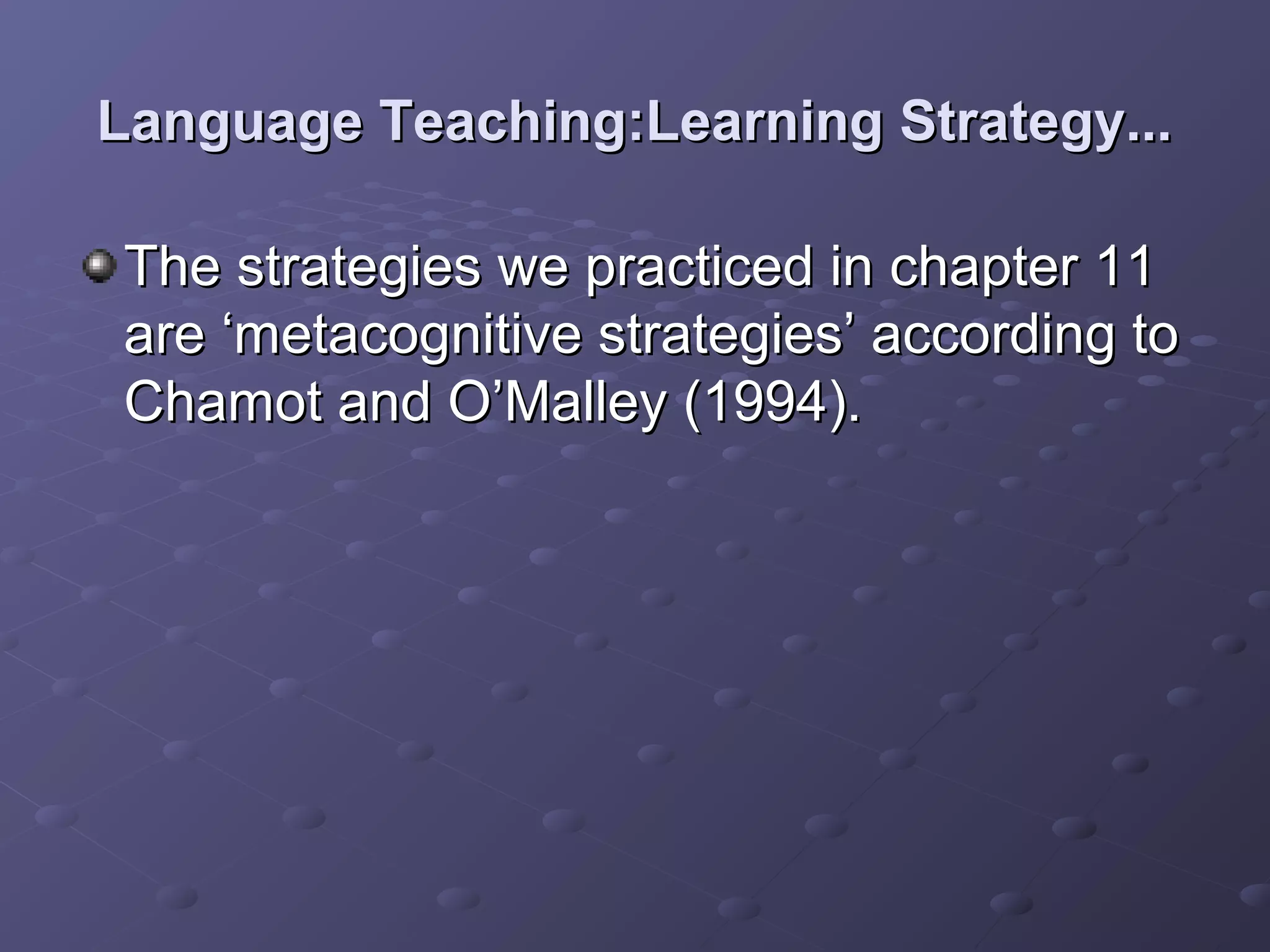 Language Teaching:Learning Strategy...

The strategies we practiced in chapter 11
are ‘metacognitive strategies’ according to
Chamot and O’Malley (1994).
 