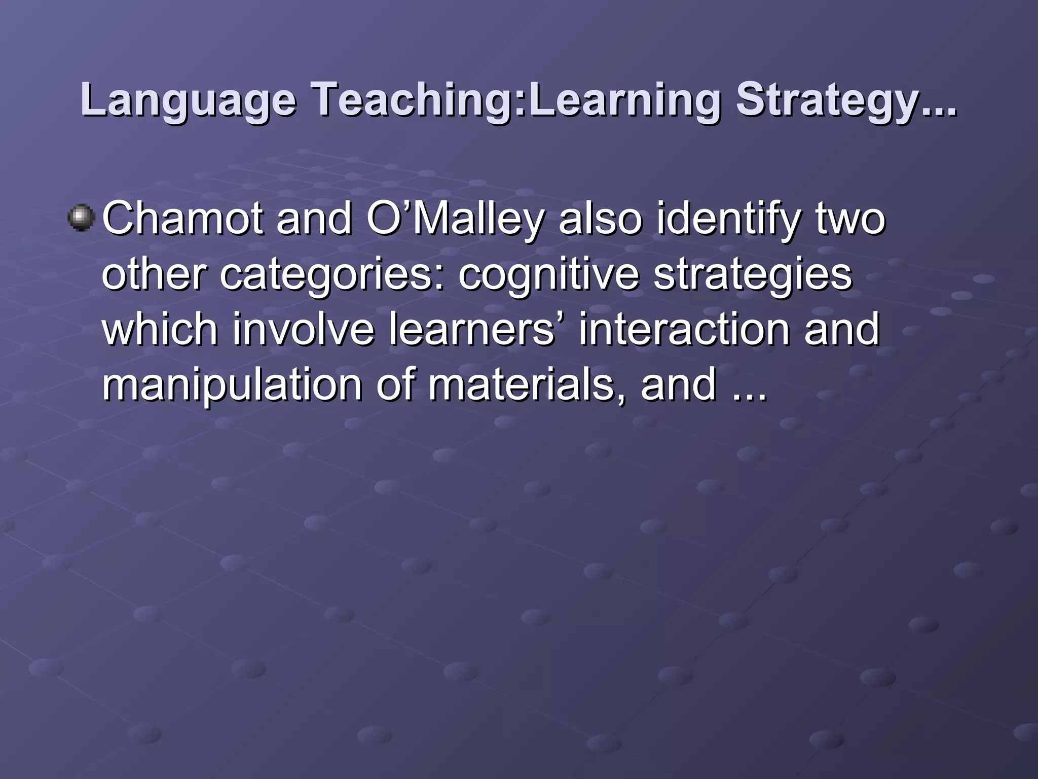 Language Teaching:Learning Strategy...

Chamot and O’Malley also identify two
other categories: cognitive strategies
which involve learners’ interaction and
manipulation of materials, and ...
 