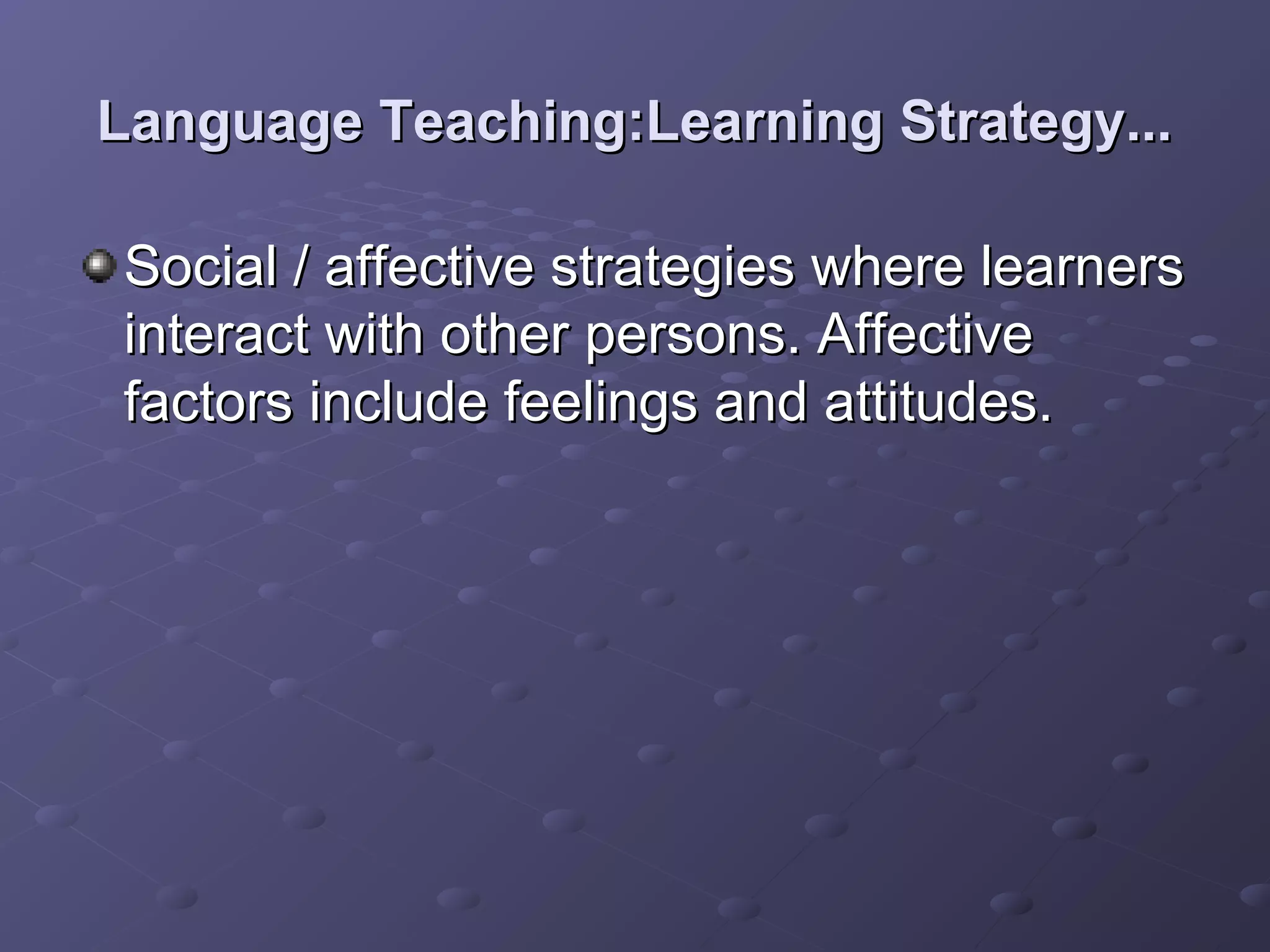 Language Teaching:Learning Strategy...

Social / affective strategies where learners
interact with other persons. Affective
factors include feelings and attitudes.
 
