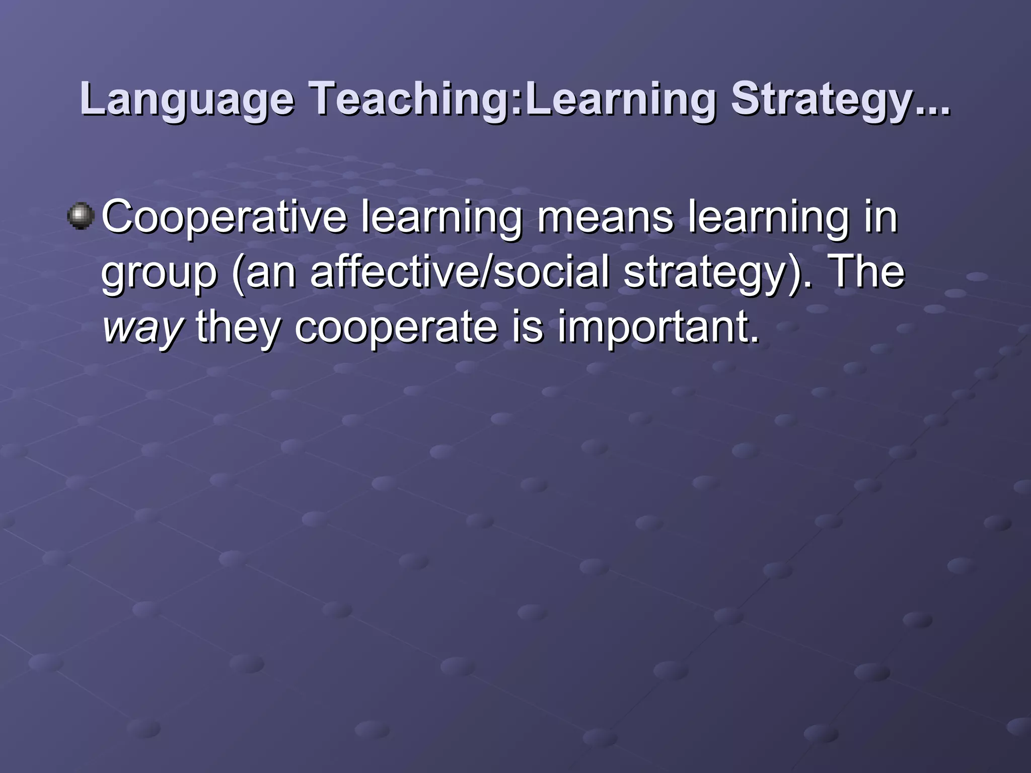 Language Teaching:Learning Strategy...

Cooperative learning means learning in
group (an affective/social strategy). The
way they cooperate is important.
 