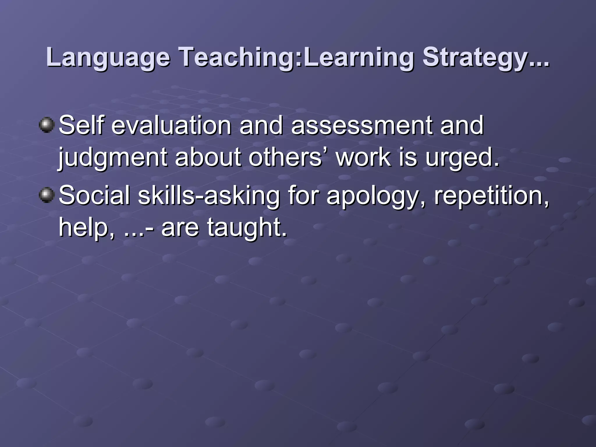 Language Teaching:Learning Strategy...

Self evaluation and assessment and
judgment about others’ work is urged.
Social skills-asking for apology, repetition,
help, ...- are taught.
 