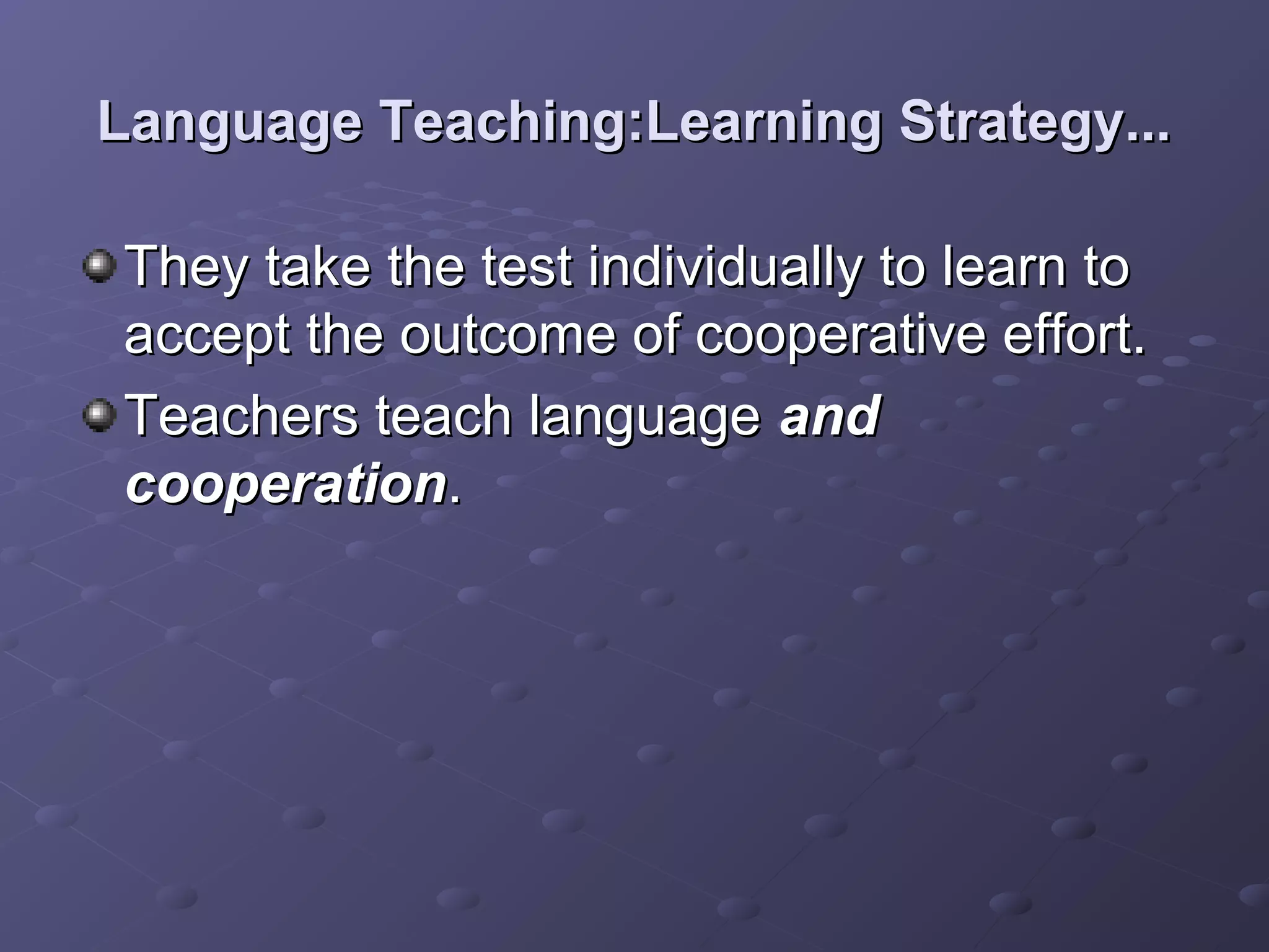 Language Teaching:Learning Strategy...

They take the test individually to learn to
accept the outcome of cooperative effort.
Teachers teach language and
cooperation.
 