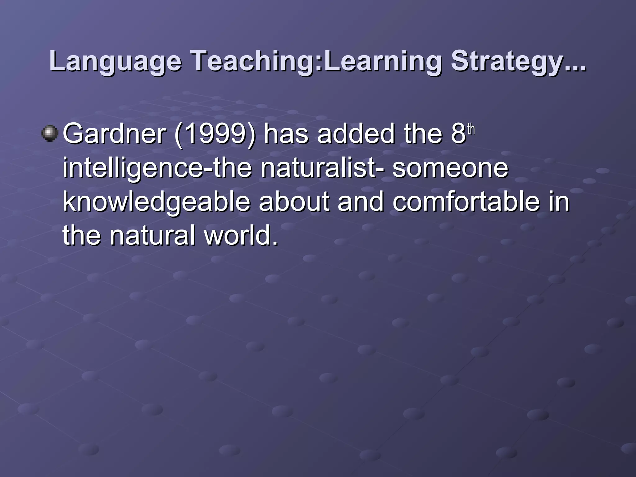 Language Teaching:Learning Strategy...

Gardner (1999) has added the 8 th
intelligence-the naturalist- someone
knowledgeable about and comfortable in
the natural world.
 