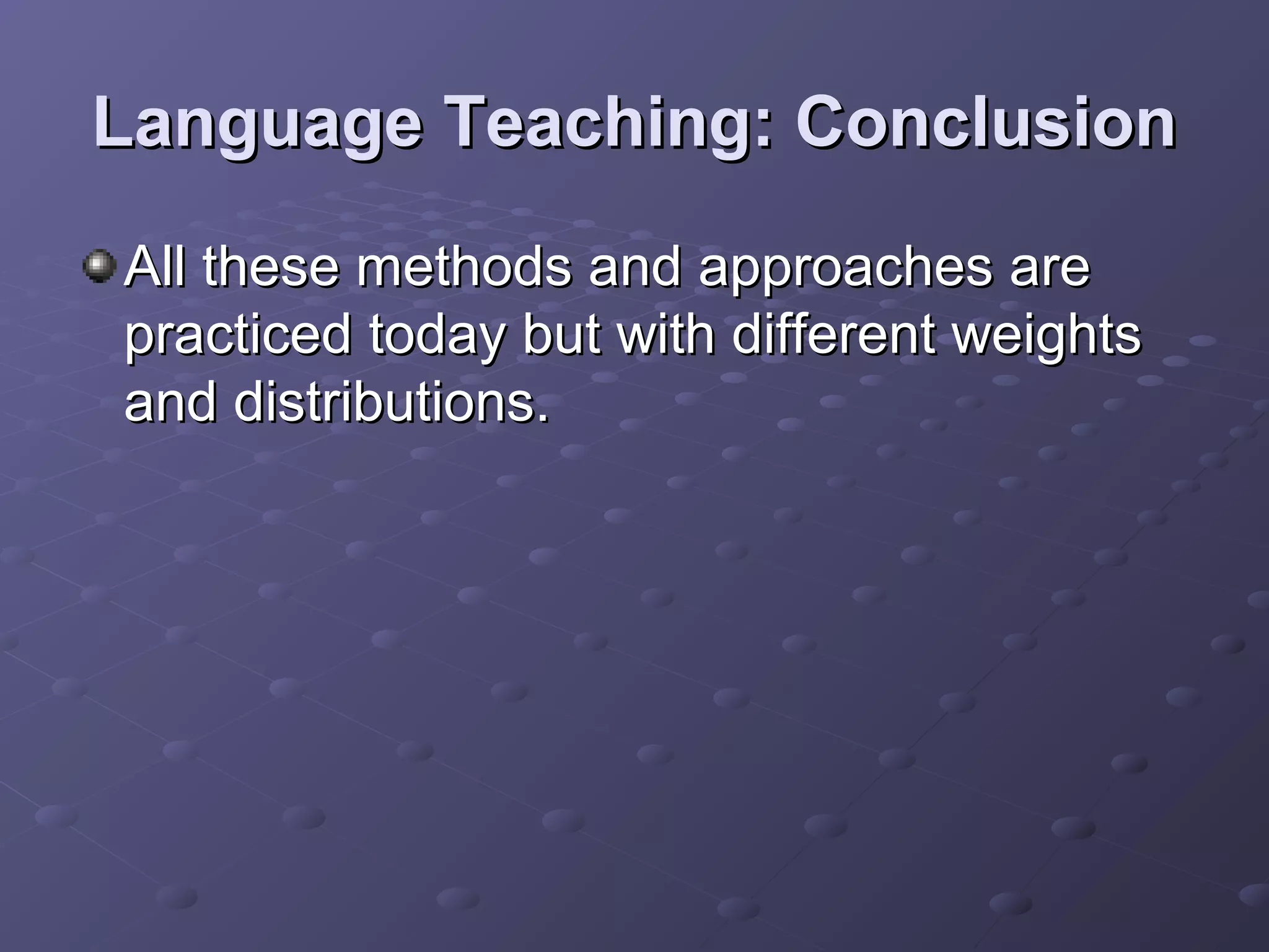 Language Teaching: Conclusion
All these methods and approaches are
practiced today but with different weights
and distributions.
 
