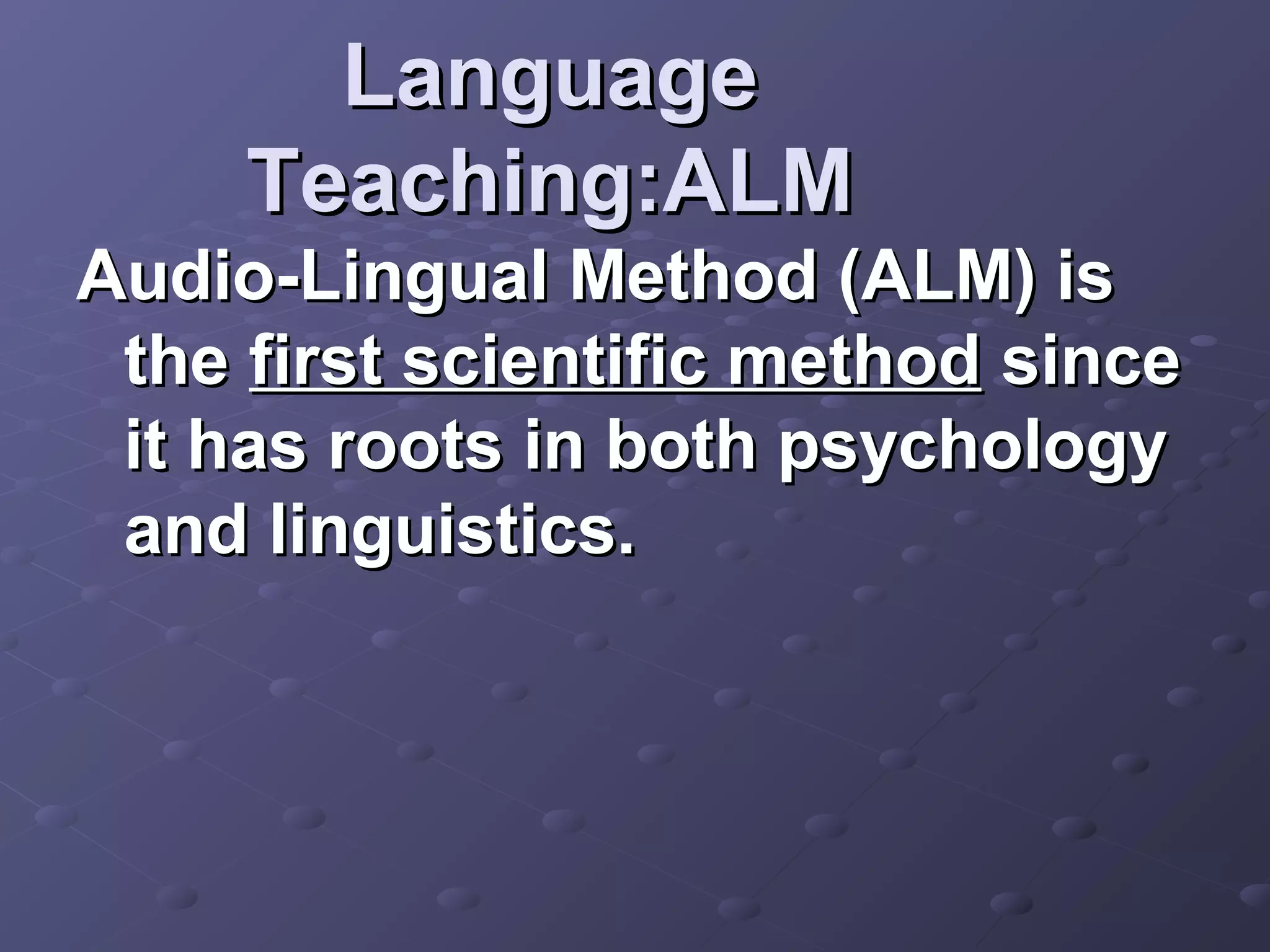 Language
     Teaching:ALM
Audio-Lingual Method (ALM) is
 the first scientific method since
 it has roots in both psychology
 and linguistics.
 