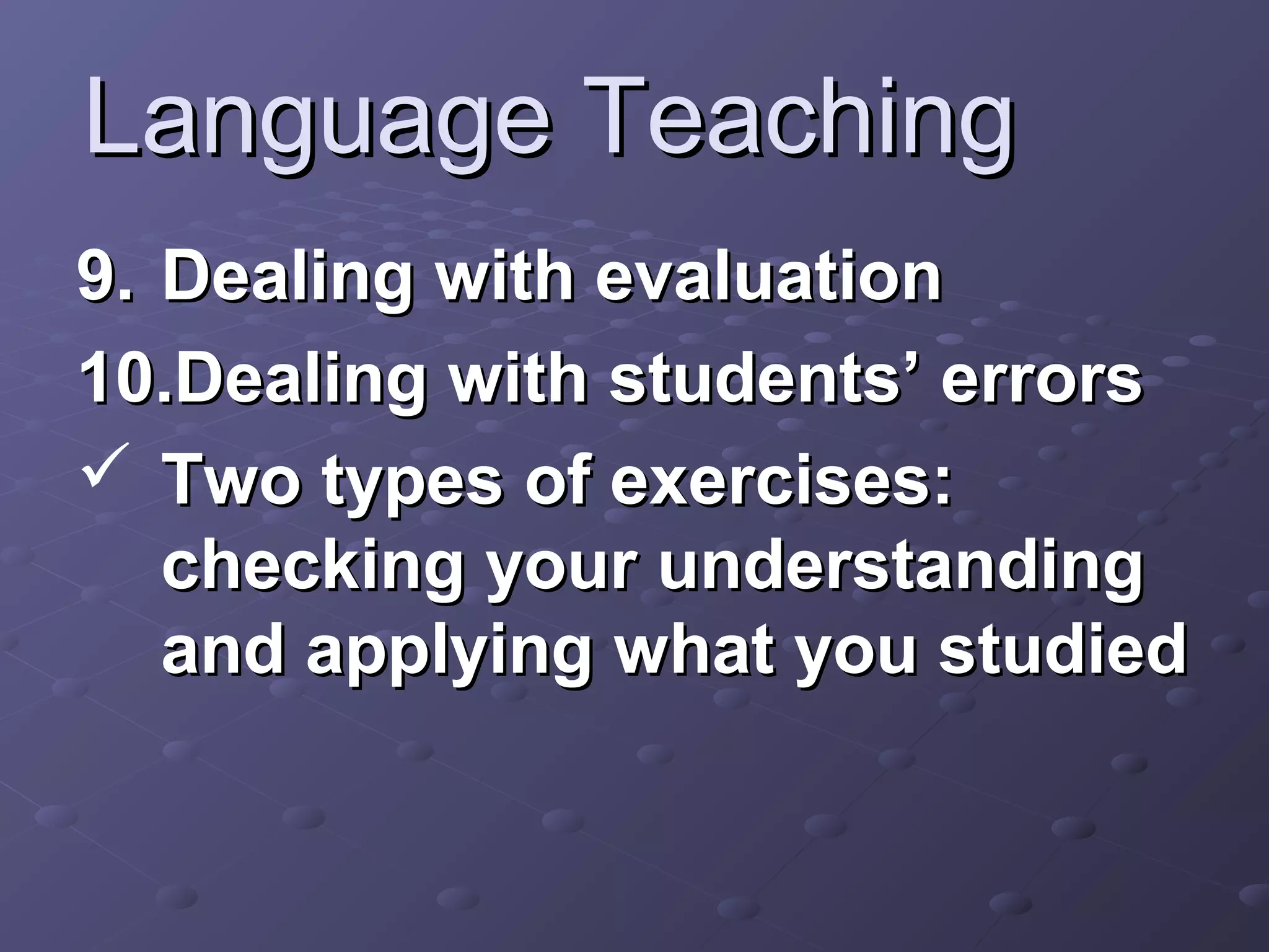 Language Teaching
9. Dealing with evaluation
10.Dealing with students’ errors
 Two types of exercises:
   checking your understanding
   and applying what you studied
 