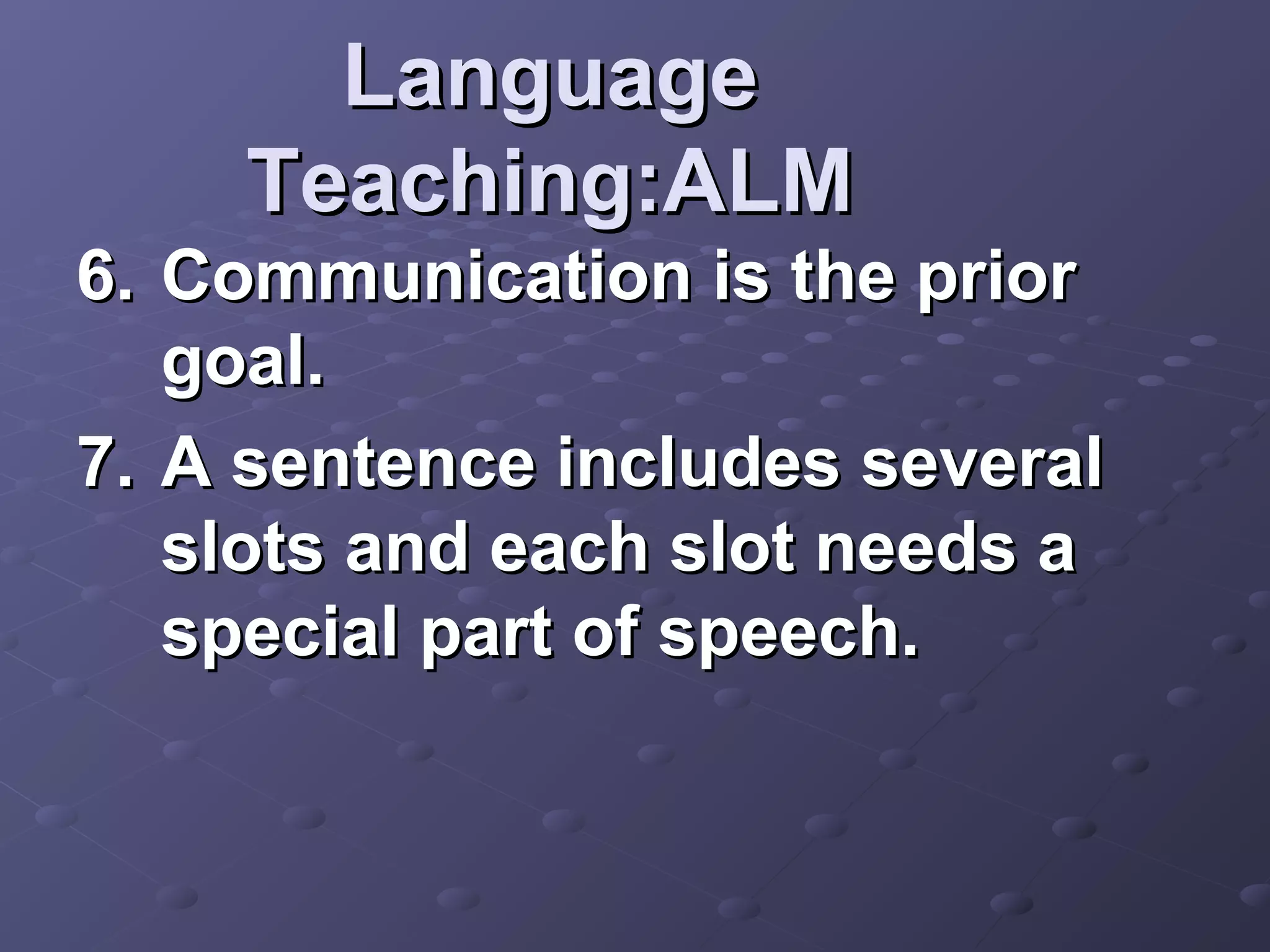Language
    Teaching:ALM
6. Communication is the prior
   goal.
7. A sentence includes several
   slots and each slot needs a
   special part of speech.
 