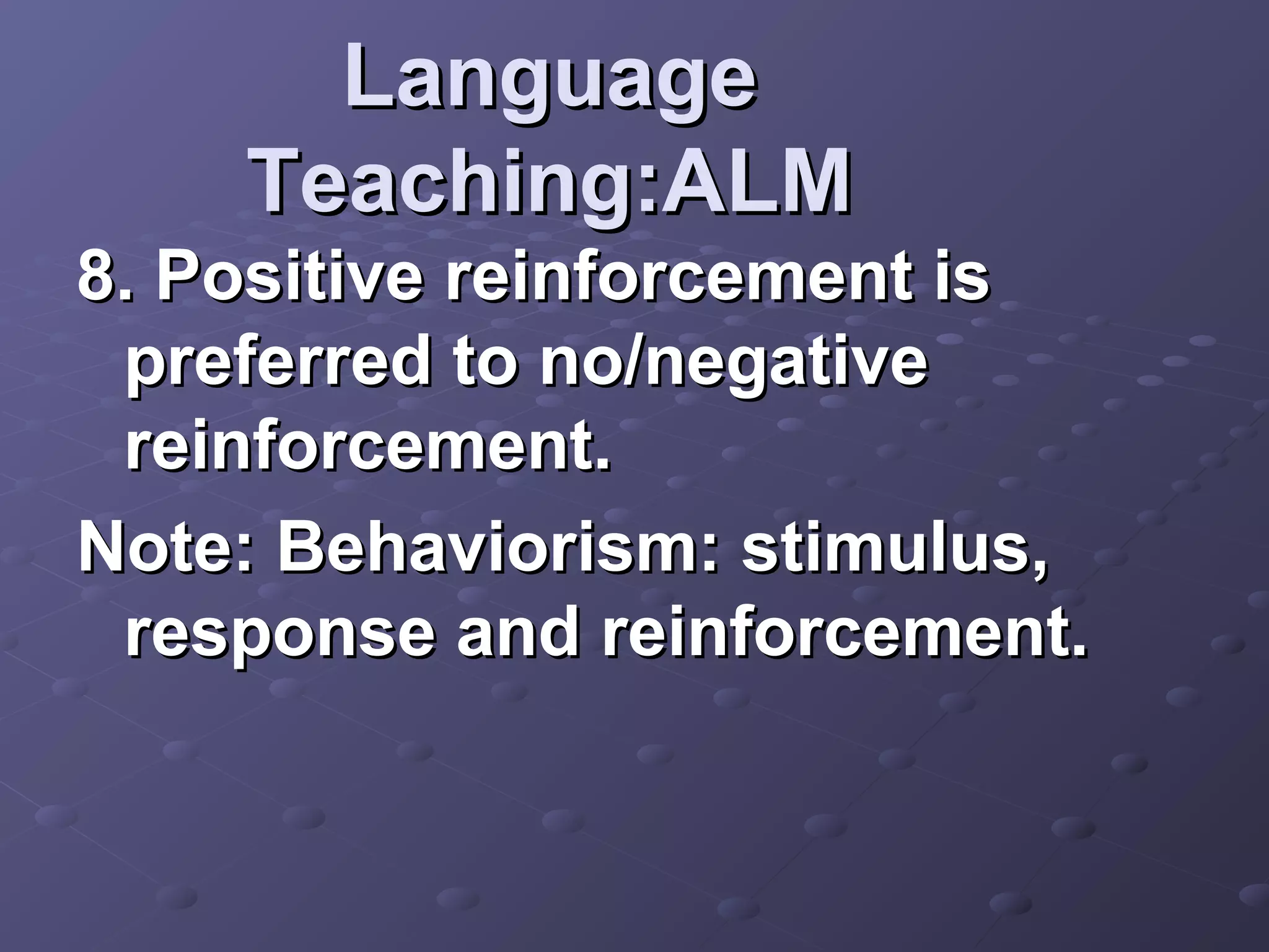 Language
    Teaching:ALM
8. Positive reinforcement is
 preferred to no/negative
 reinforcement.
Note: Behaviorism: stimulus,
 response and reinforcement.
 
