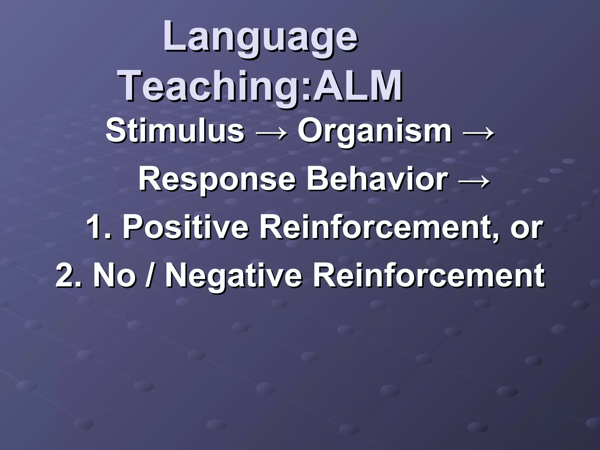 Language
   Teaching:ALM
    Stimulus → Organism →
      Response Behavior →
  1. Positive Reinforcement, or
2. No / Negative Reinforcement
 