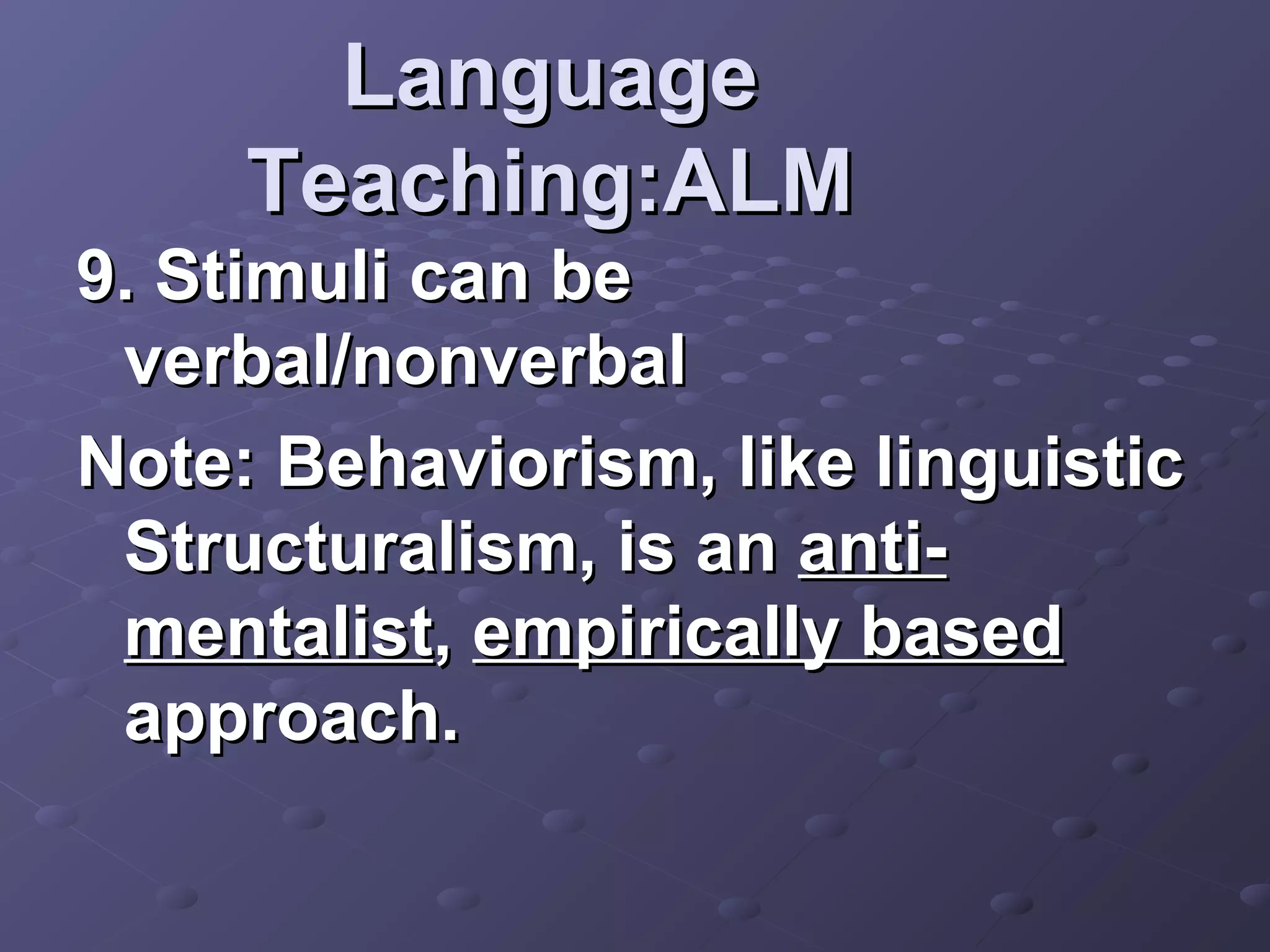 Language
     Teaching:ALM
9. Stimuli can be
 verbal/nonverbal
Note: Behaviorism, like linguistic
 Structuralism, is an anti-
 mentalist, empirically based
 approach.
 