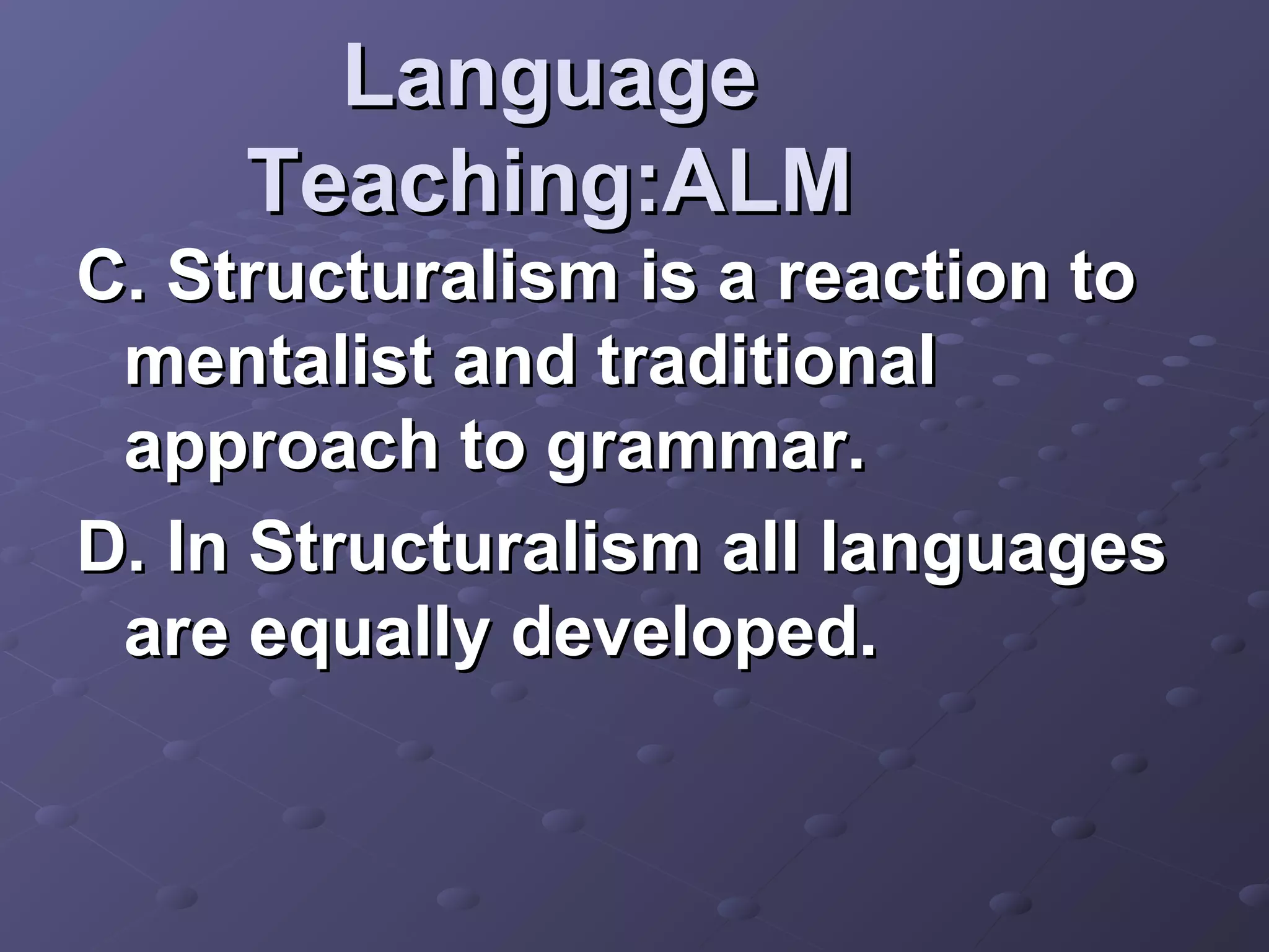 Language
     Teaching:ALM
C. Structuralism is a reaction to
 mentalist and traditional
 approach to grammar.
D. In Structuralism all languages
 are equally developed.
 